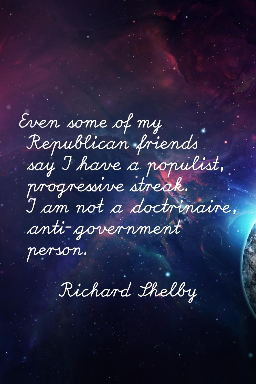 Even some of my Republican friends say I have a populist, progressive streak. I am not a doctrinair