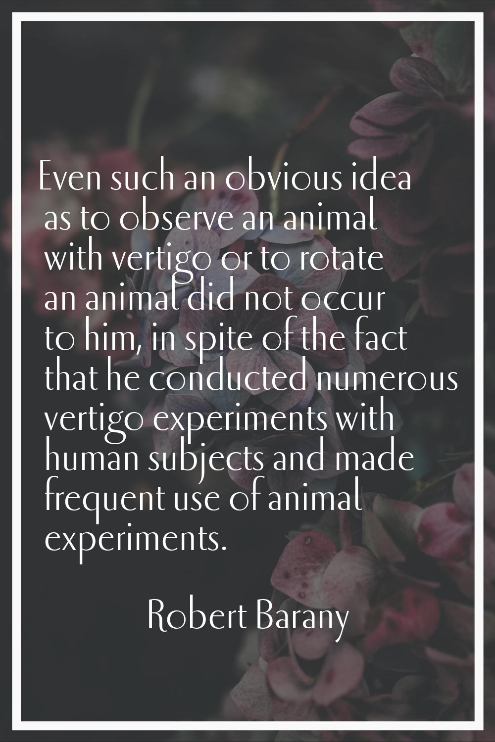 Even such an obvious idea as to observe an animal with vertigo or to rotate an animal did not occur