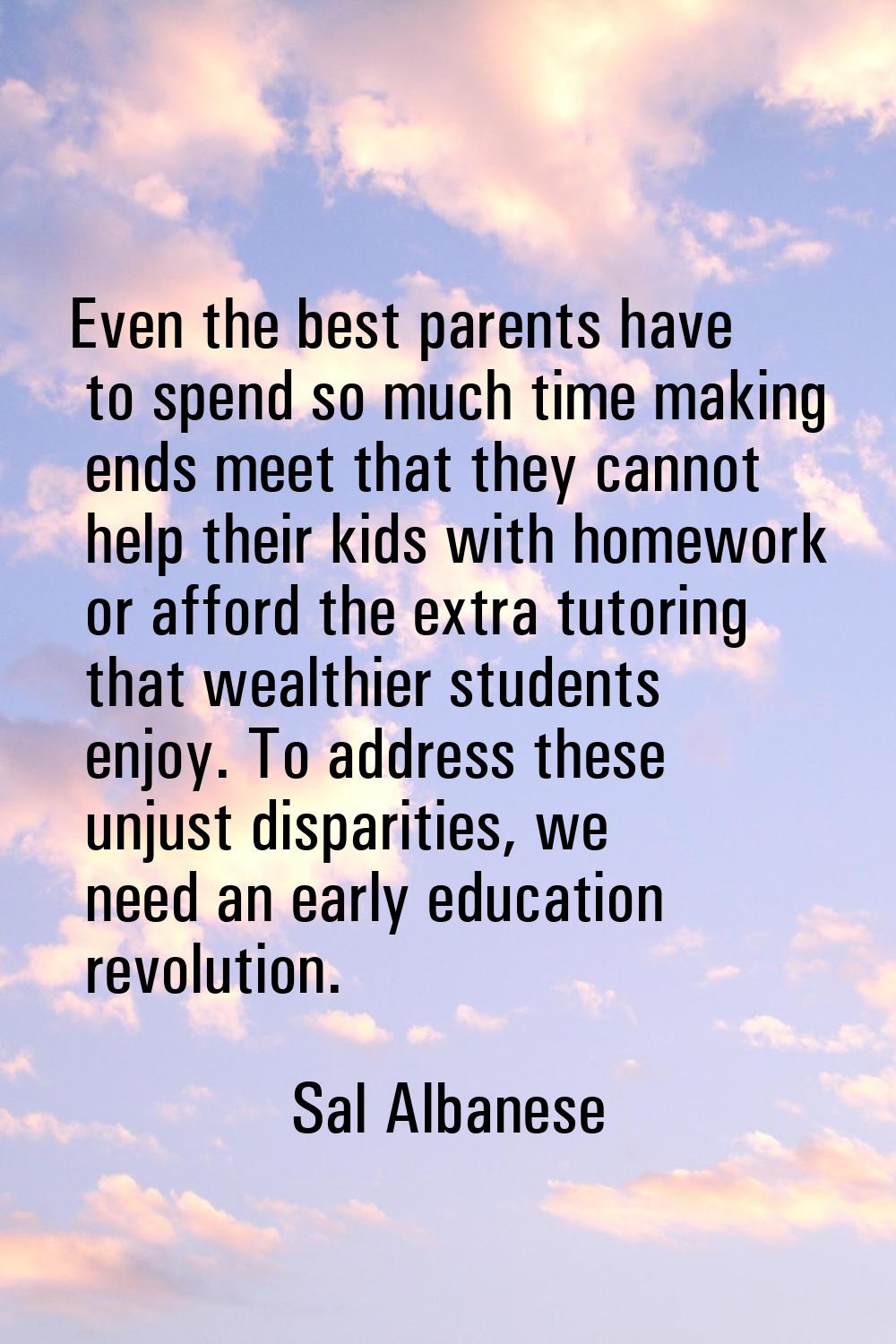 Even the best parents have to spend so much time making ends meet that they cannot help their kids 