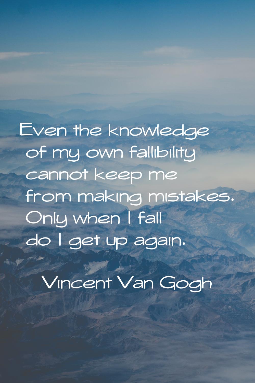 Even the knowledge of my own fallibility cannot keep me from making mistakes. Only when I fall do I