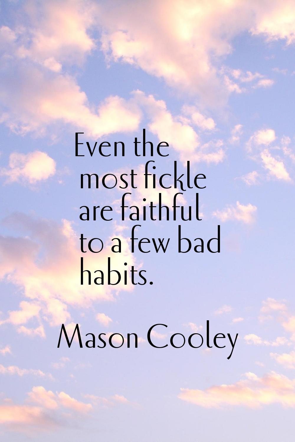 Even the most fickle are faithful to a few bad habits.
