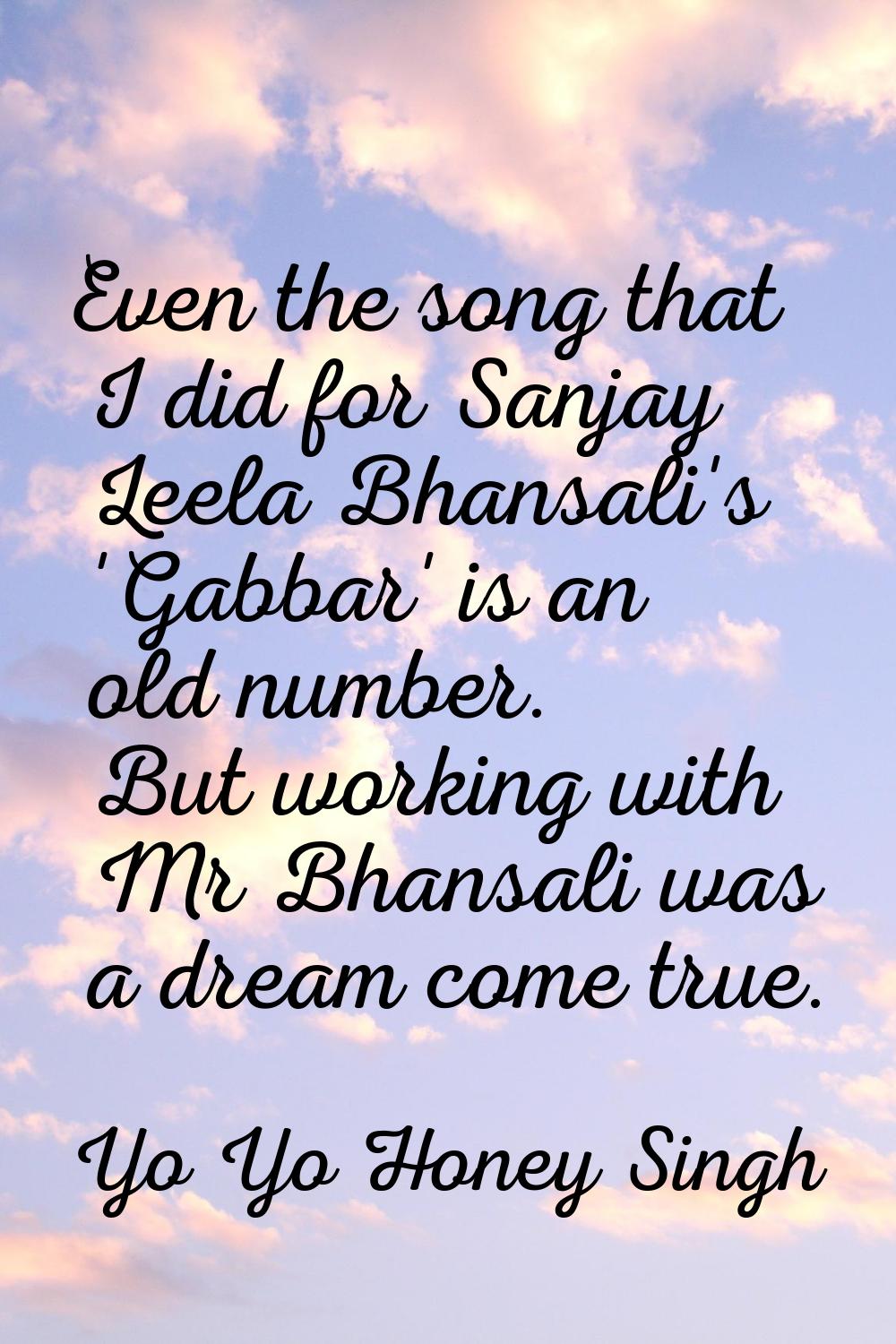 Even the song that I did for Sanjay Leela Bhansali's 'Gabbar' is an old number. But working with Mr