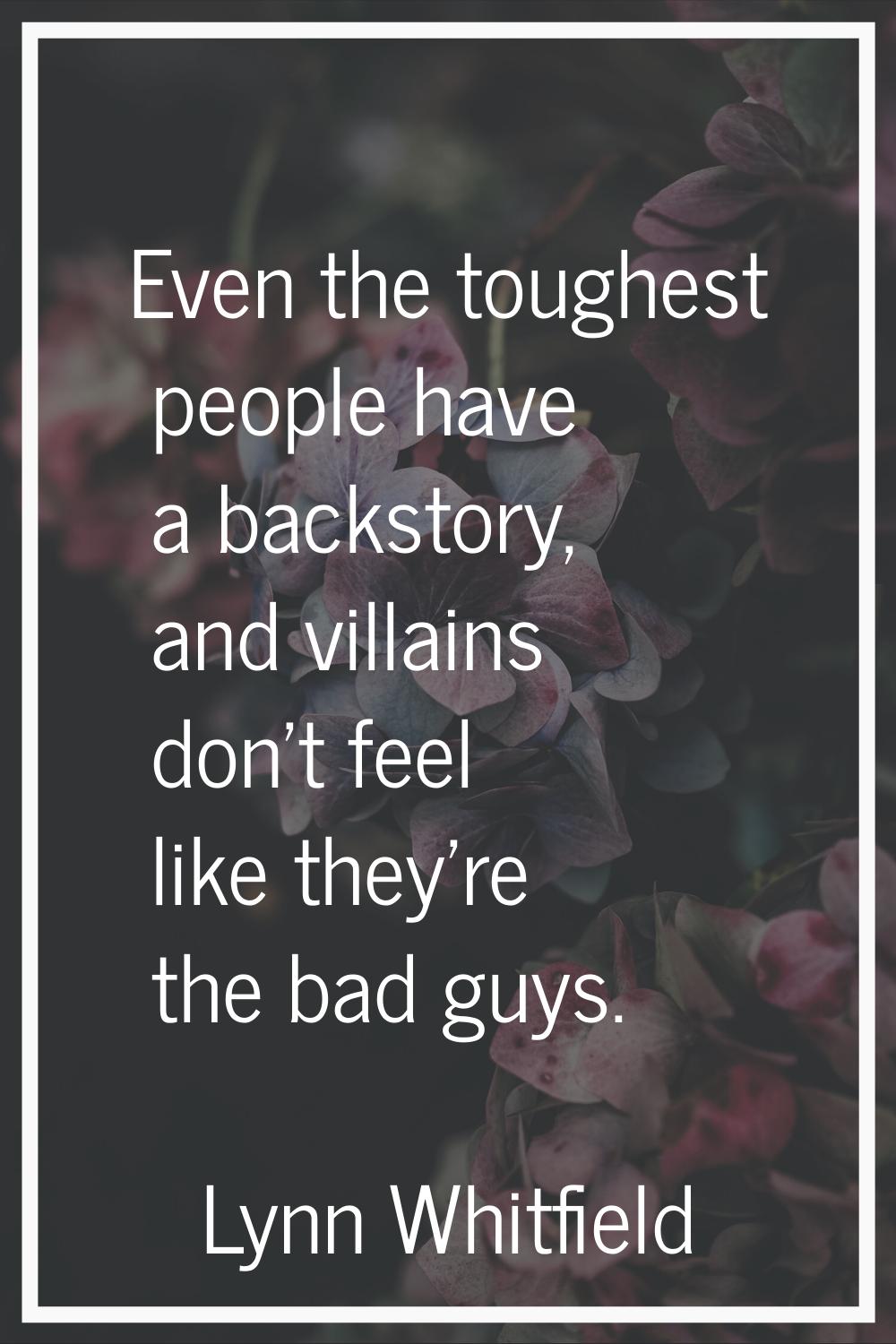 Even the toughest people have a backstory, and villains don't feel like they're the bad guys.