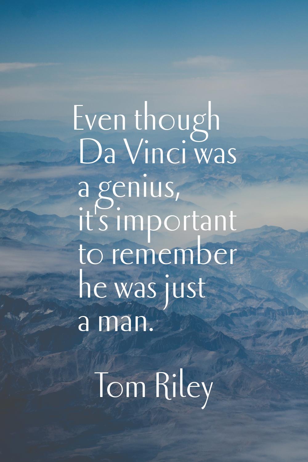 Even though Da Vinci was a genius, it's important to remember he was just a man.