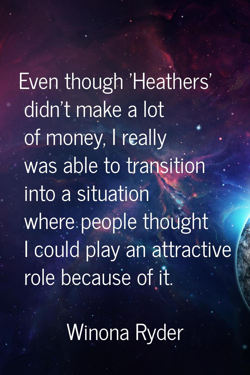 Even though 'Heathers' didn't make a lot of money, I really was able to transition into a situation