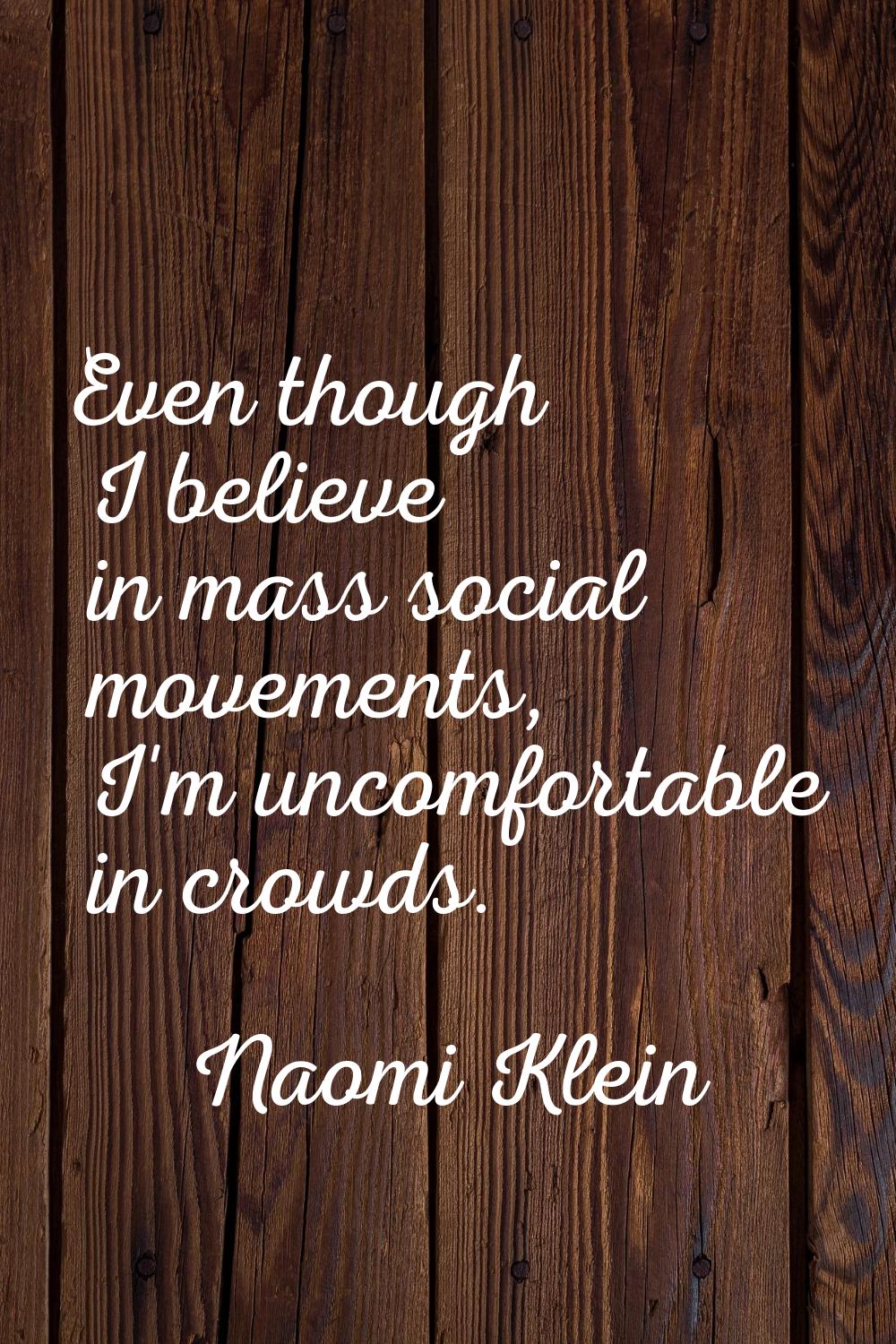 Even though I believe in mass social movements, I'm uncomfortable in crowds.