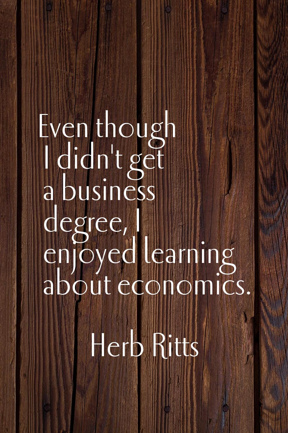 Even though I didn't get a business degree, I enjoyed learning about economics.