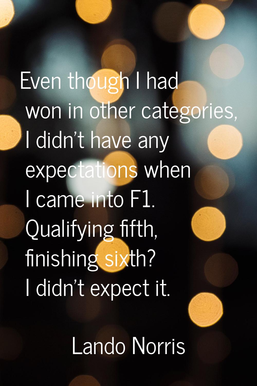 Even though I had won in other categories, I didn't have any expectations when I came into F1. Qual