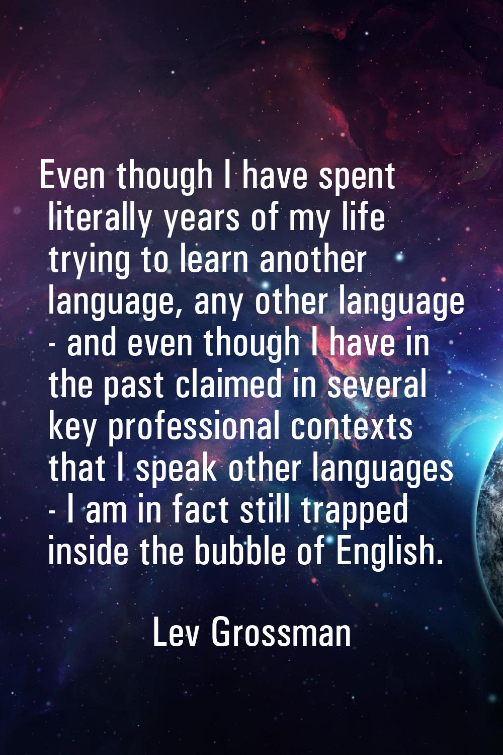 Even though I have spent literally years of my life trying to learn another language, any other lan