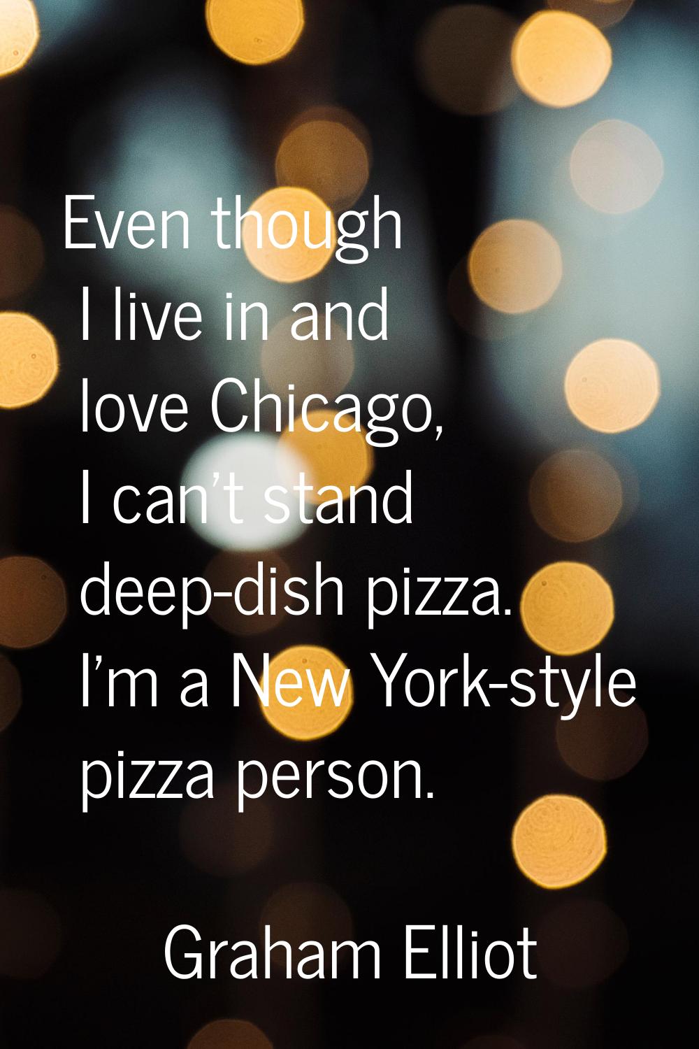 Even though I live in and love Chicago, I can't stand deep-dish pizza. I'm a New York-style pizza p