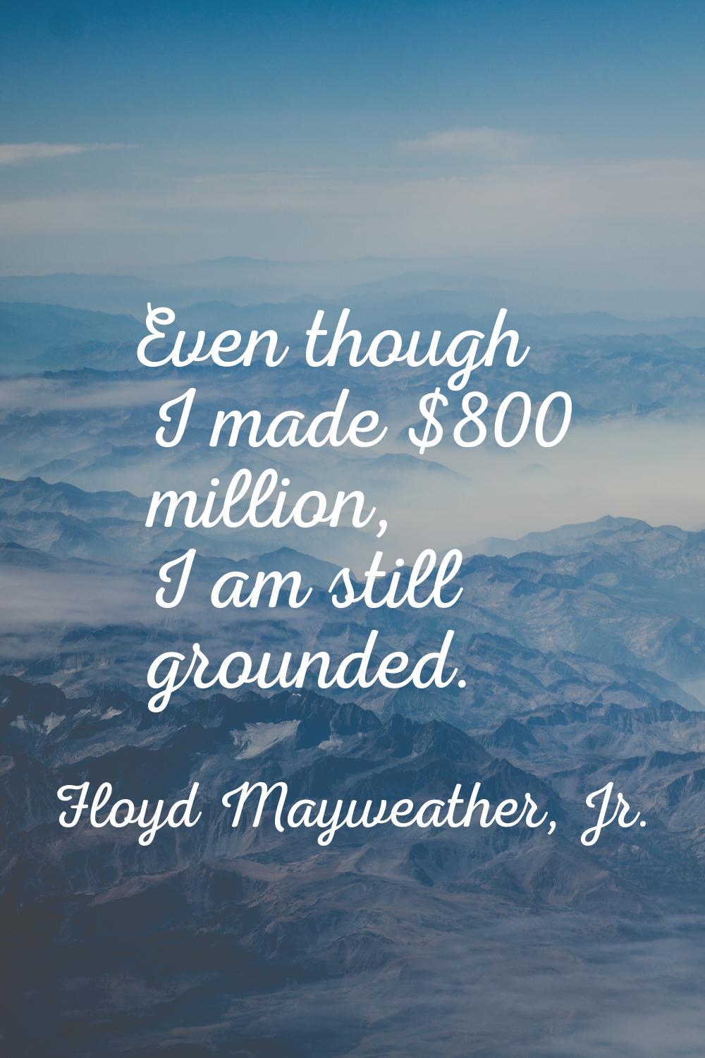 Even though I made $800 million, I am still grounded.