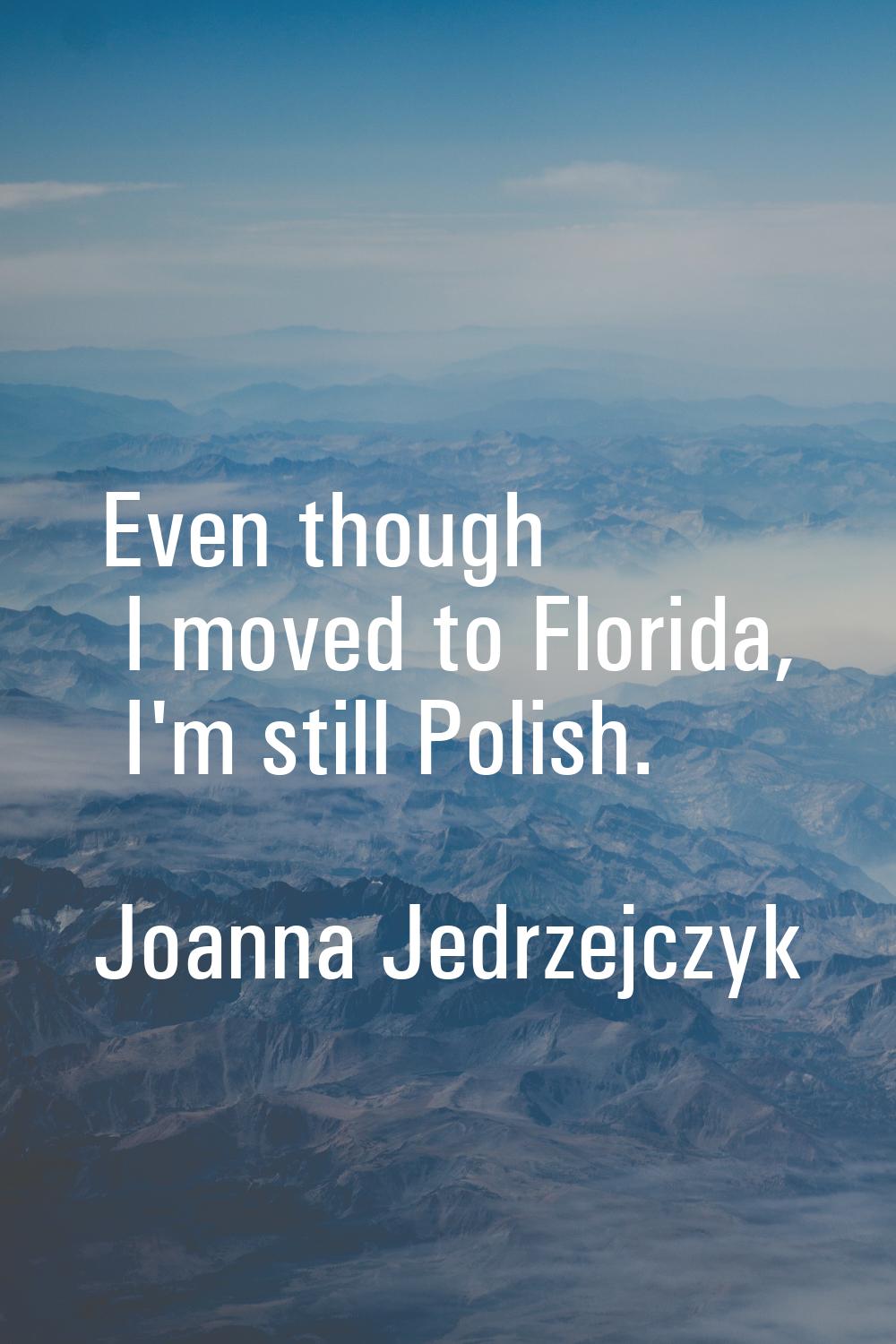 Even though I moved to Florida, I'm still Polish.