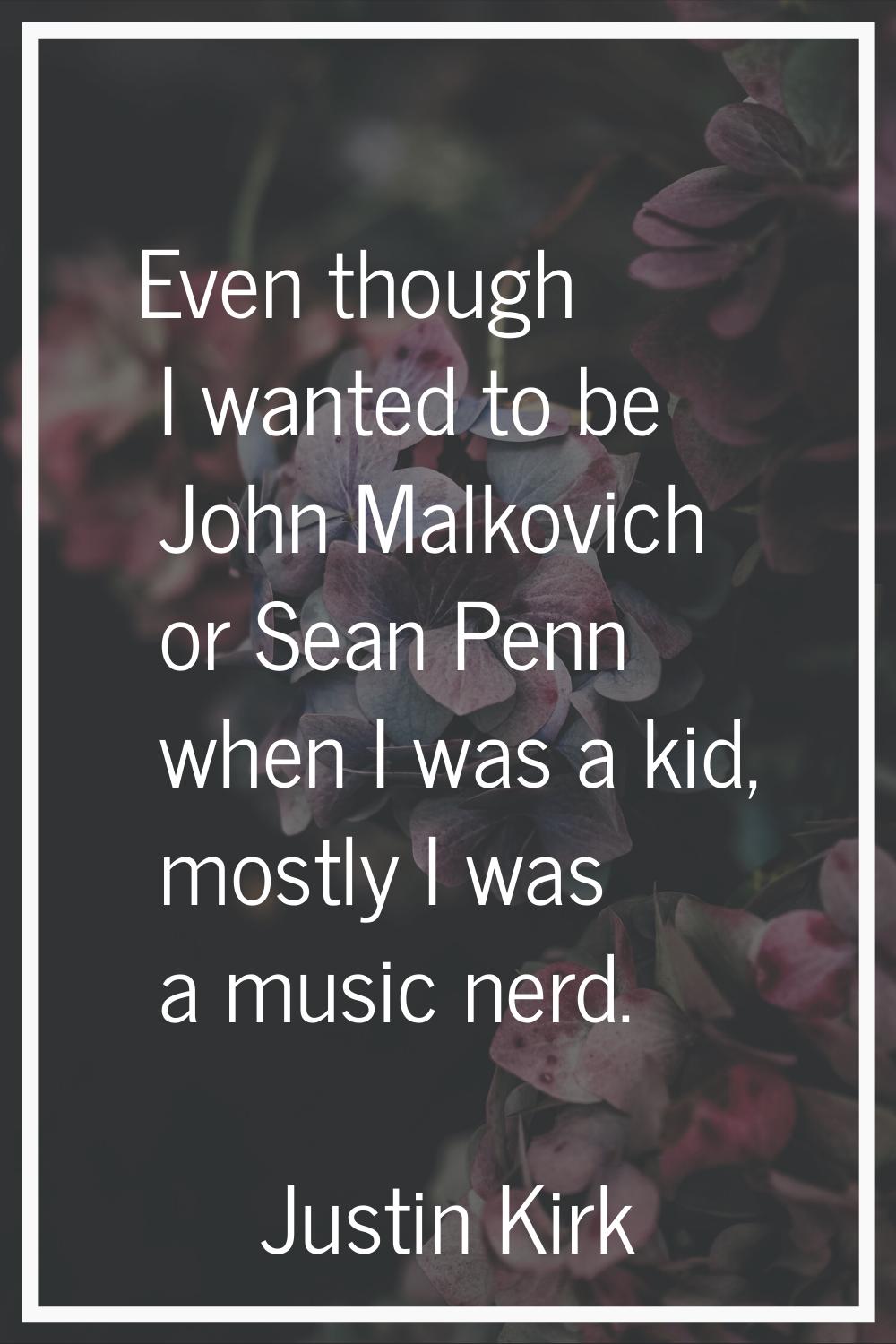 Even though I wanted to be John Malkovich or Sean Penn when I was a kid, mostly I was a music nerd.