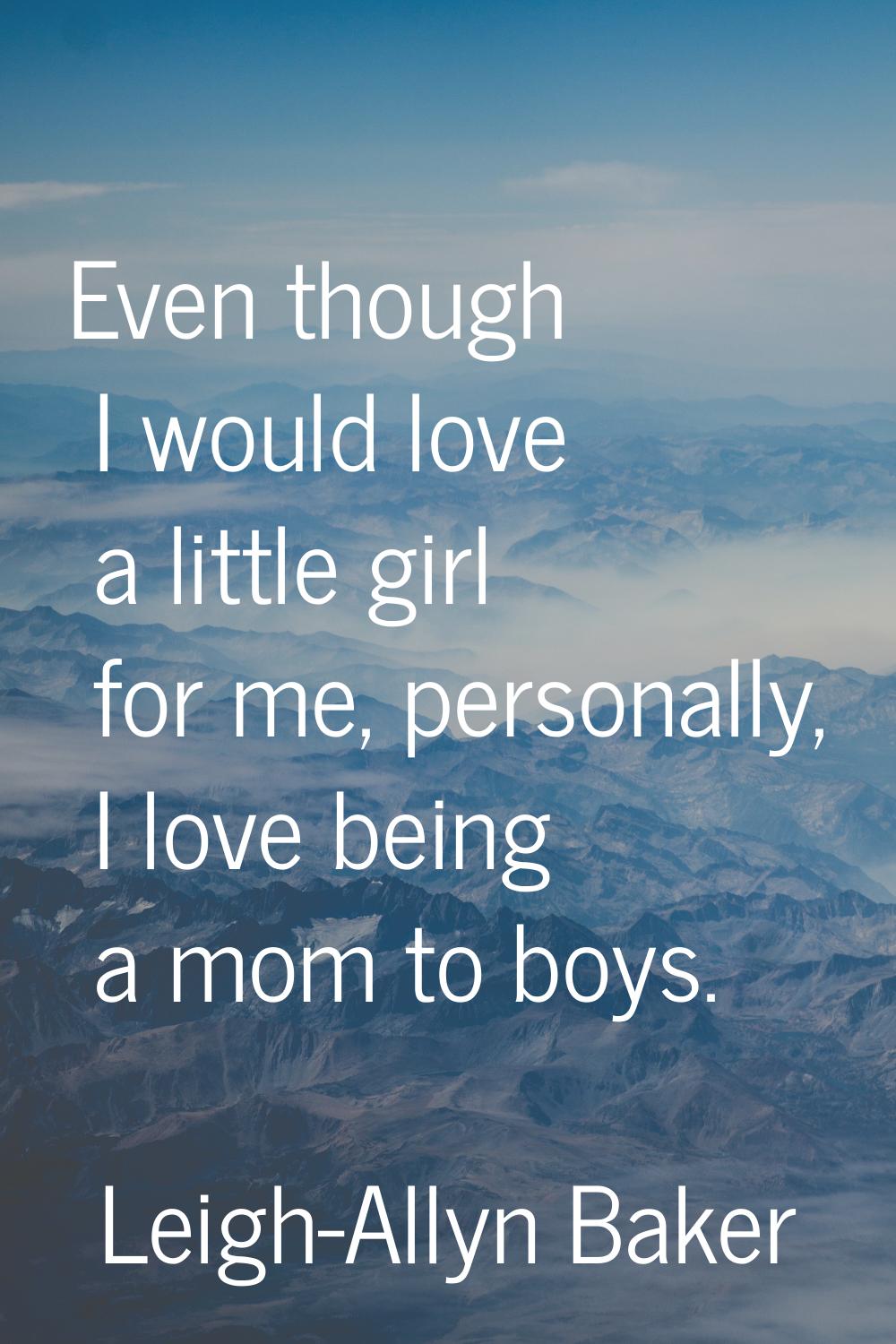 Even though I would love a little girl for me, personally, I love being a mom to boys.