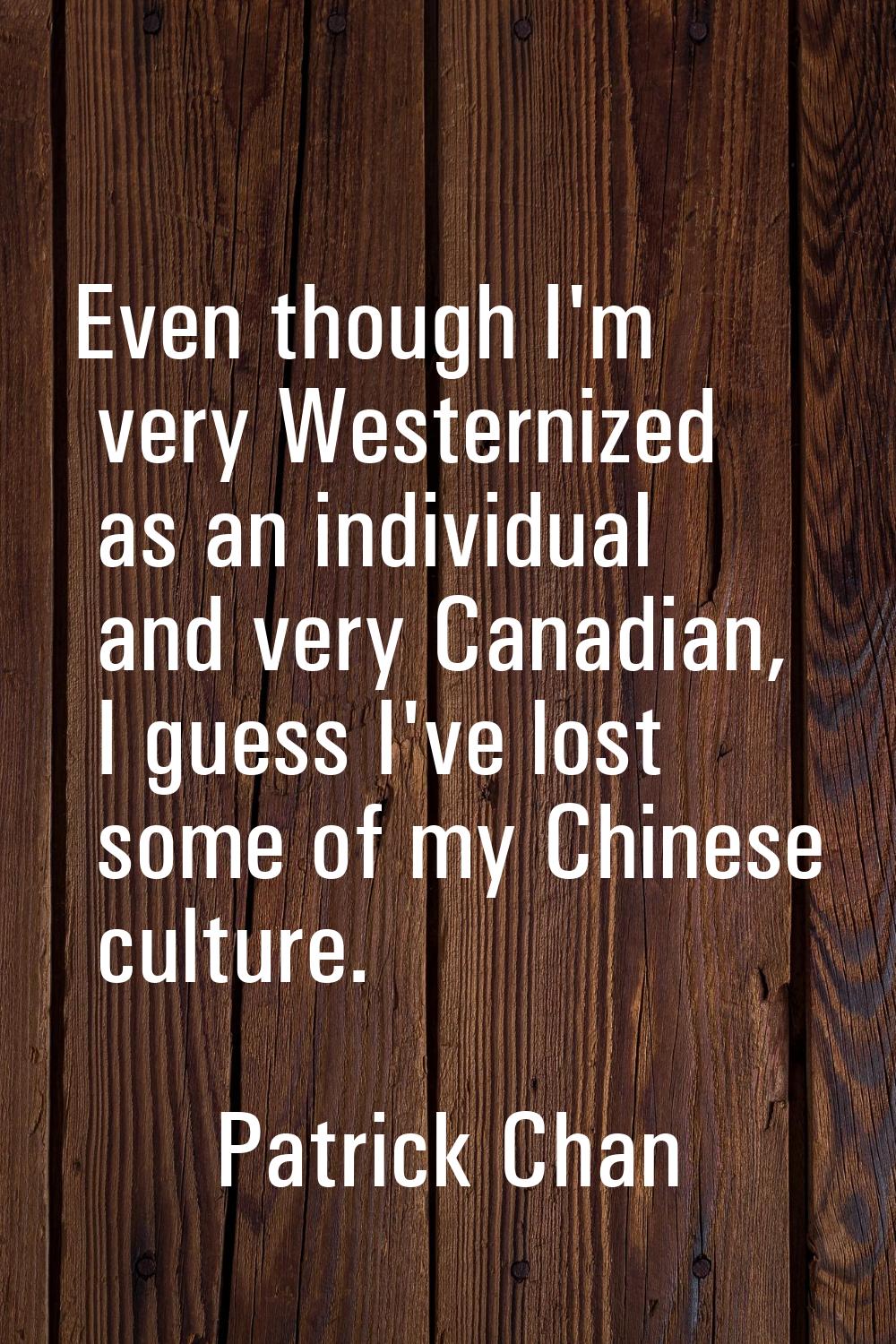 Even though I'm very Westernized as an individual and very Canadian, I guess I've lost some of my C
