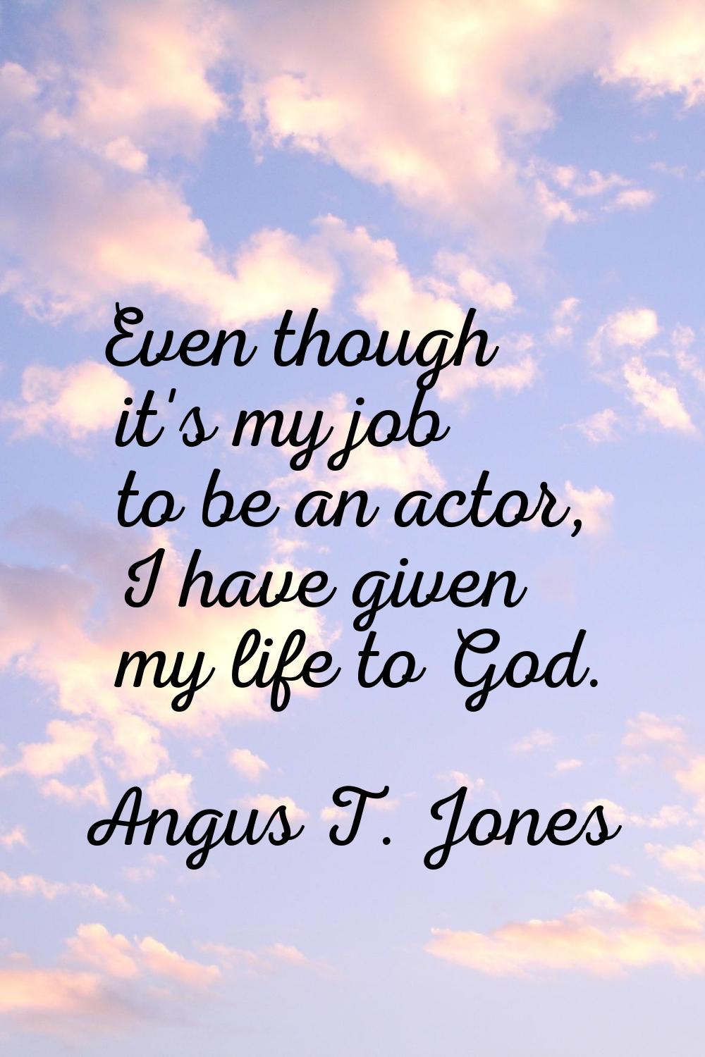 Even though it's my job to be an actor, I have given my life to God.