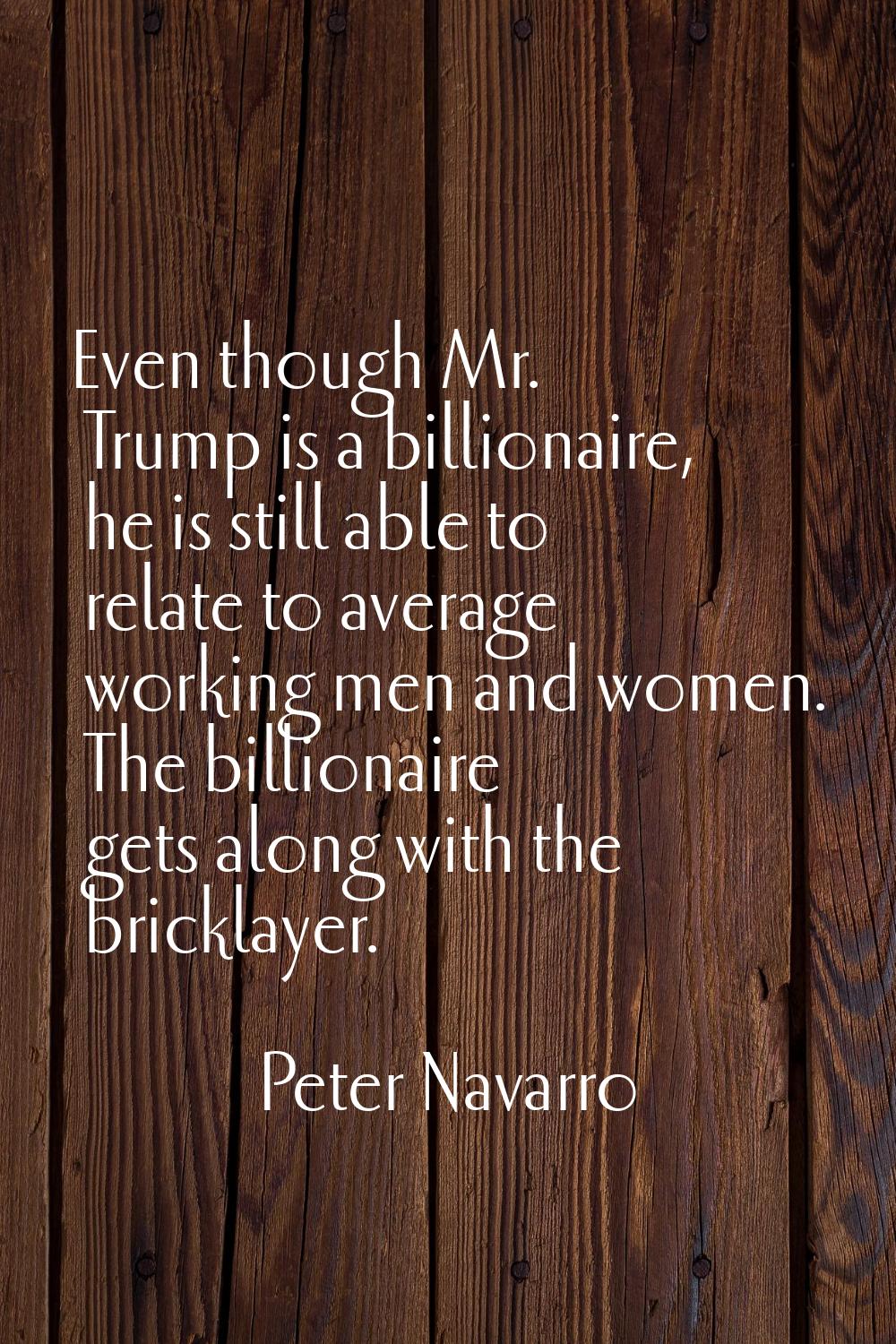 Even though Mr. Trump is a billionaire, he is still able to relate to average working men and women