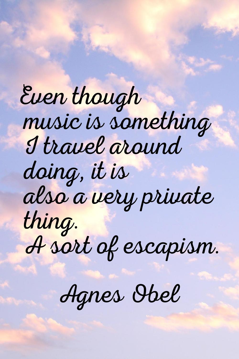 Even though music is something I travel around doing, it is also a very private thing. A sort of es