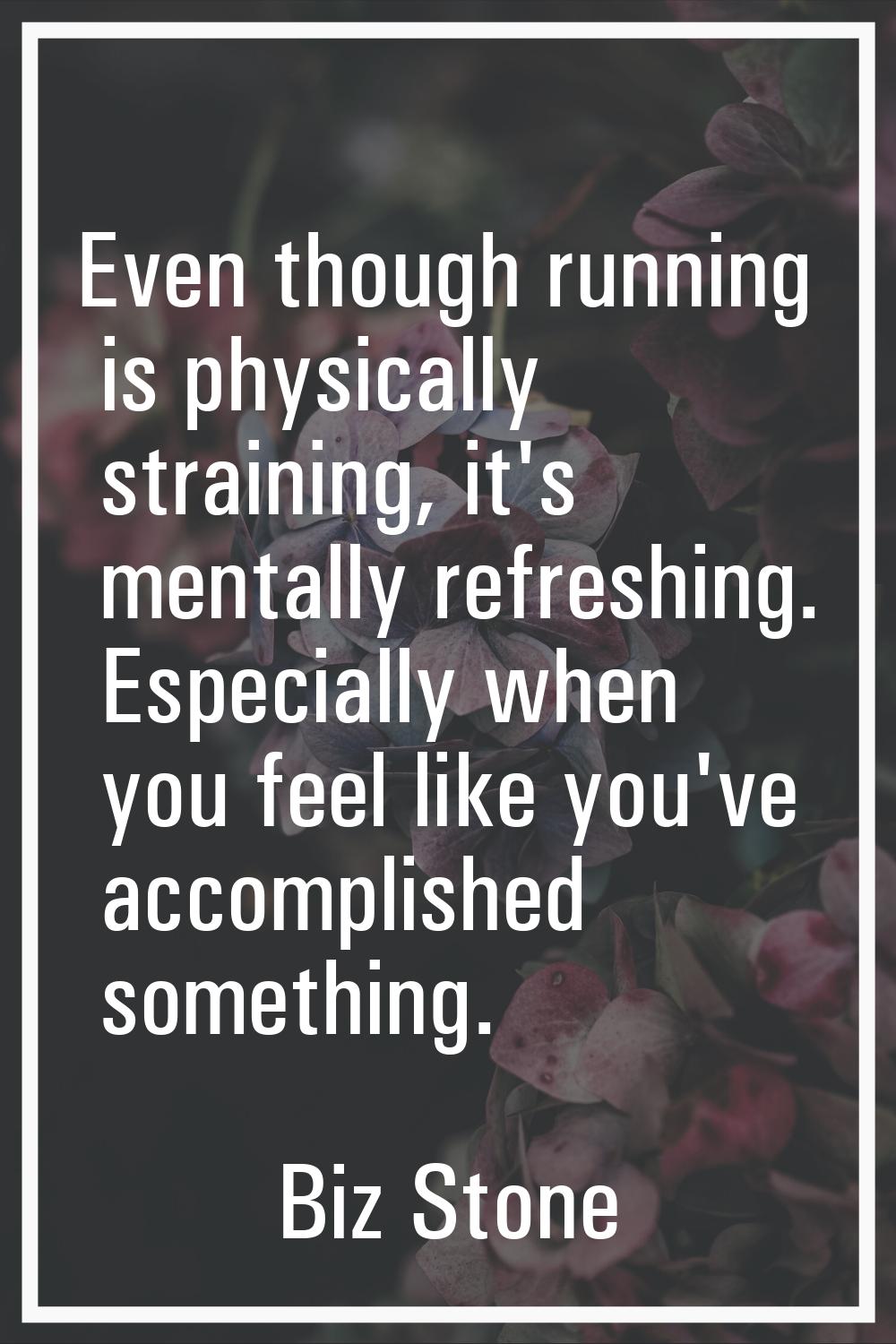 Even though running is physically straining, it's mentally refreshing. Especially when you feel lik