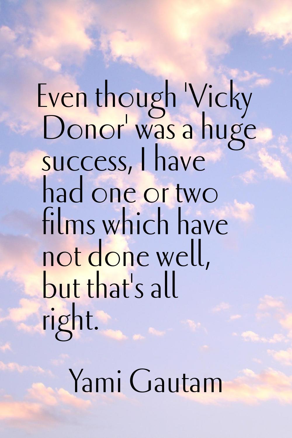 Even though 'Vicky Donor' was a huge success, I have had one or two films which have not done well,