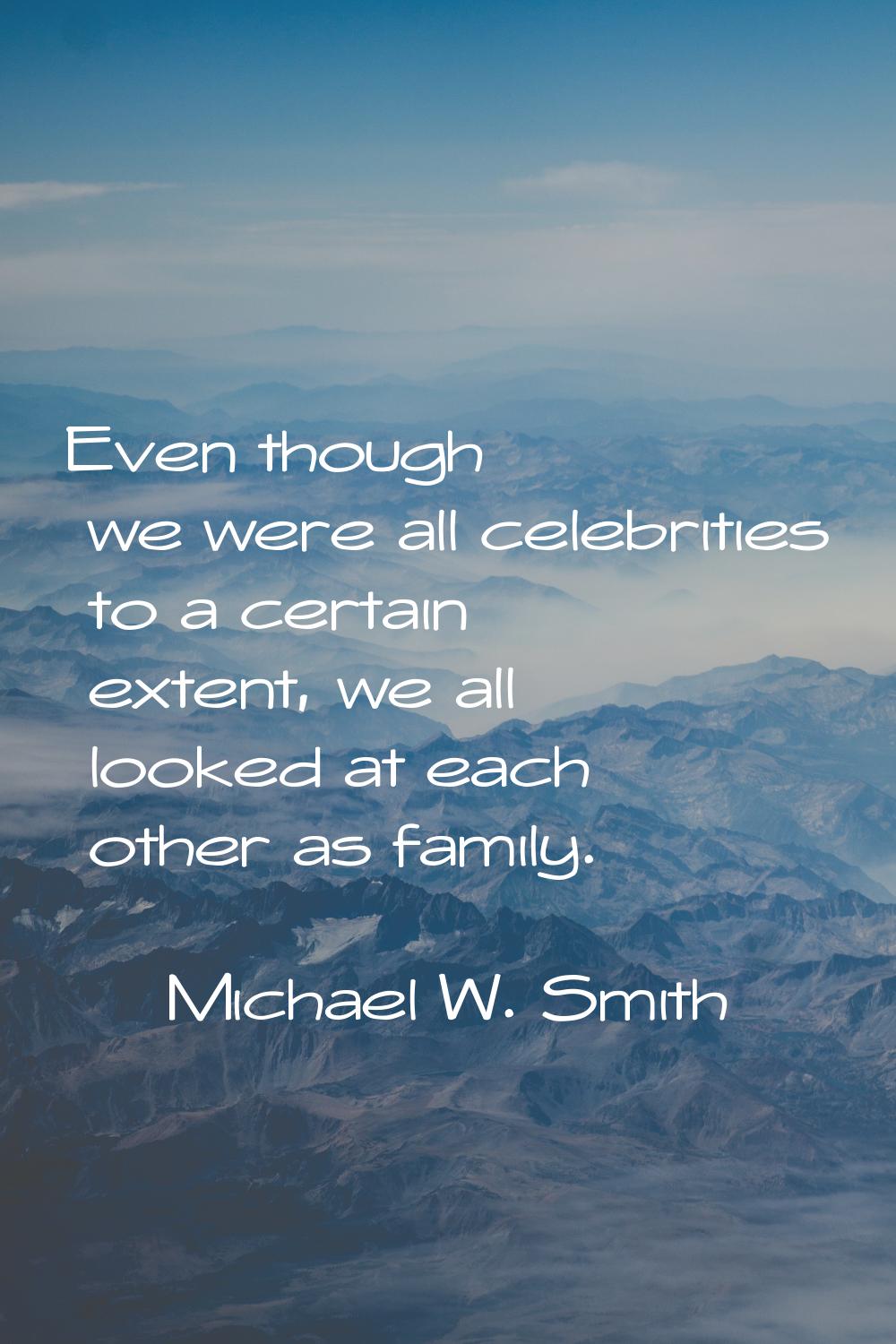 Even though we were all celebrities to a certain extent, we all looked at each other as family.