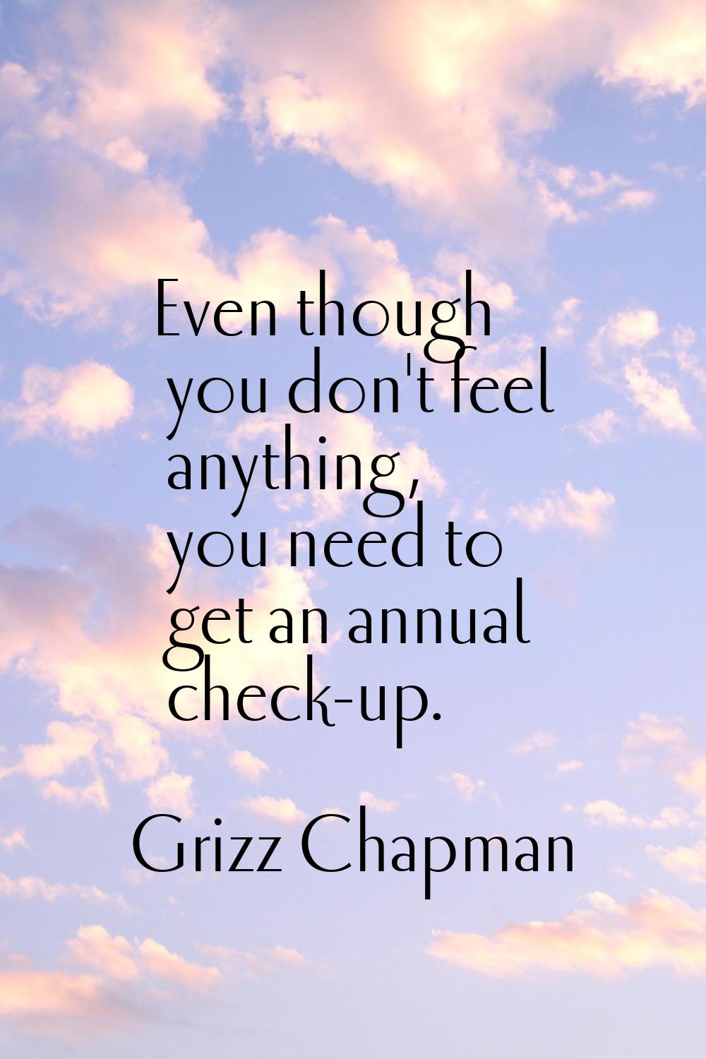 Even though you don't feel anything, you need to get an annual check-up.