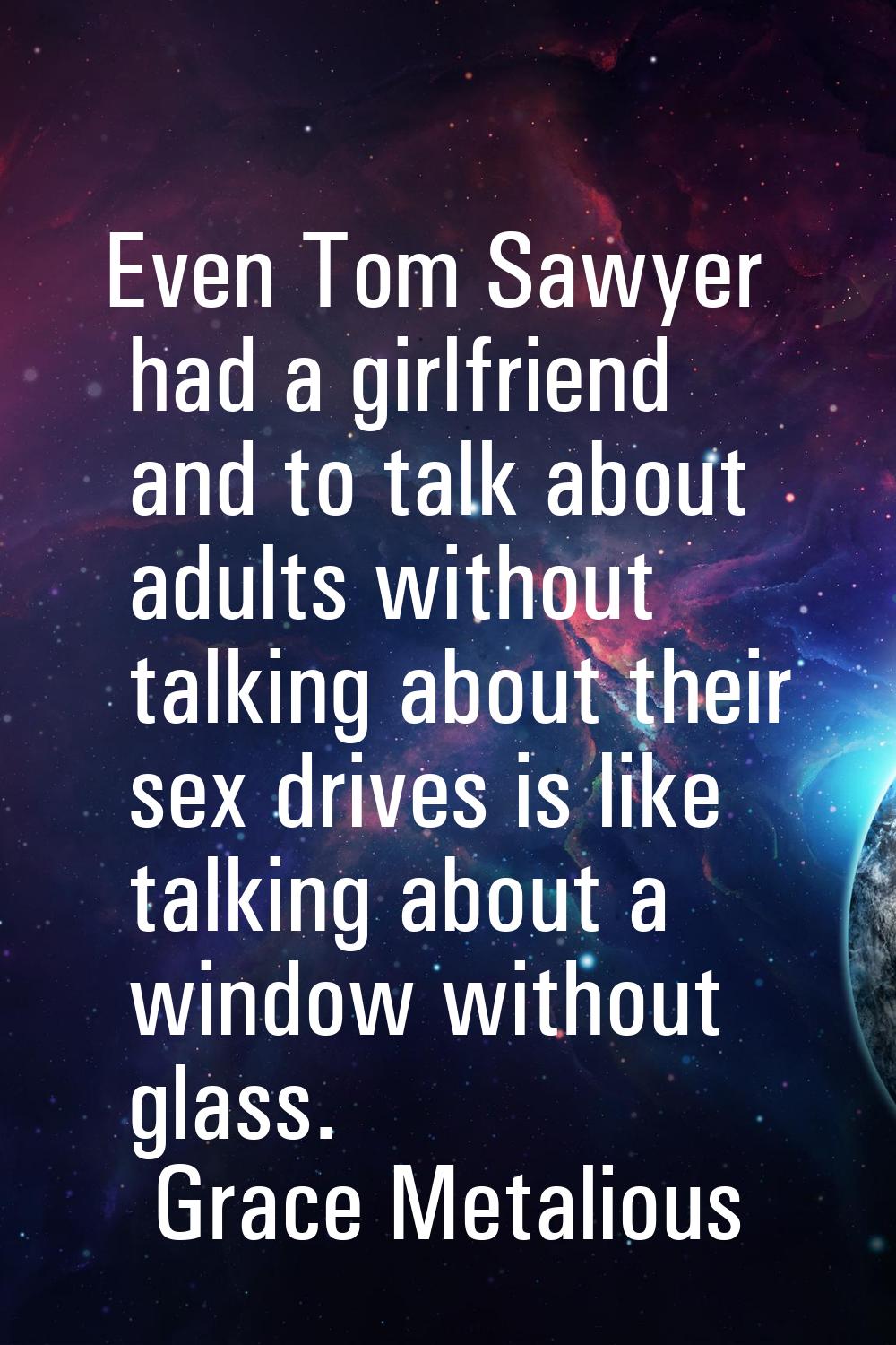 Even Tom Sawyer had a girlfriend and to talk about adults without talking about their sex drives is