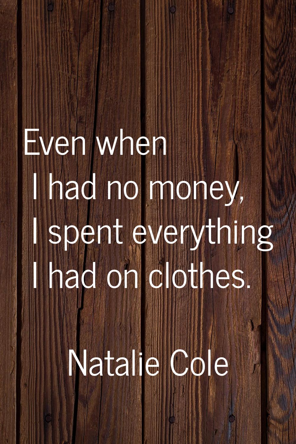 Even when I had no money, I spent everything I had on clothes.