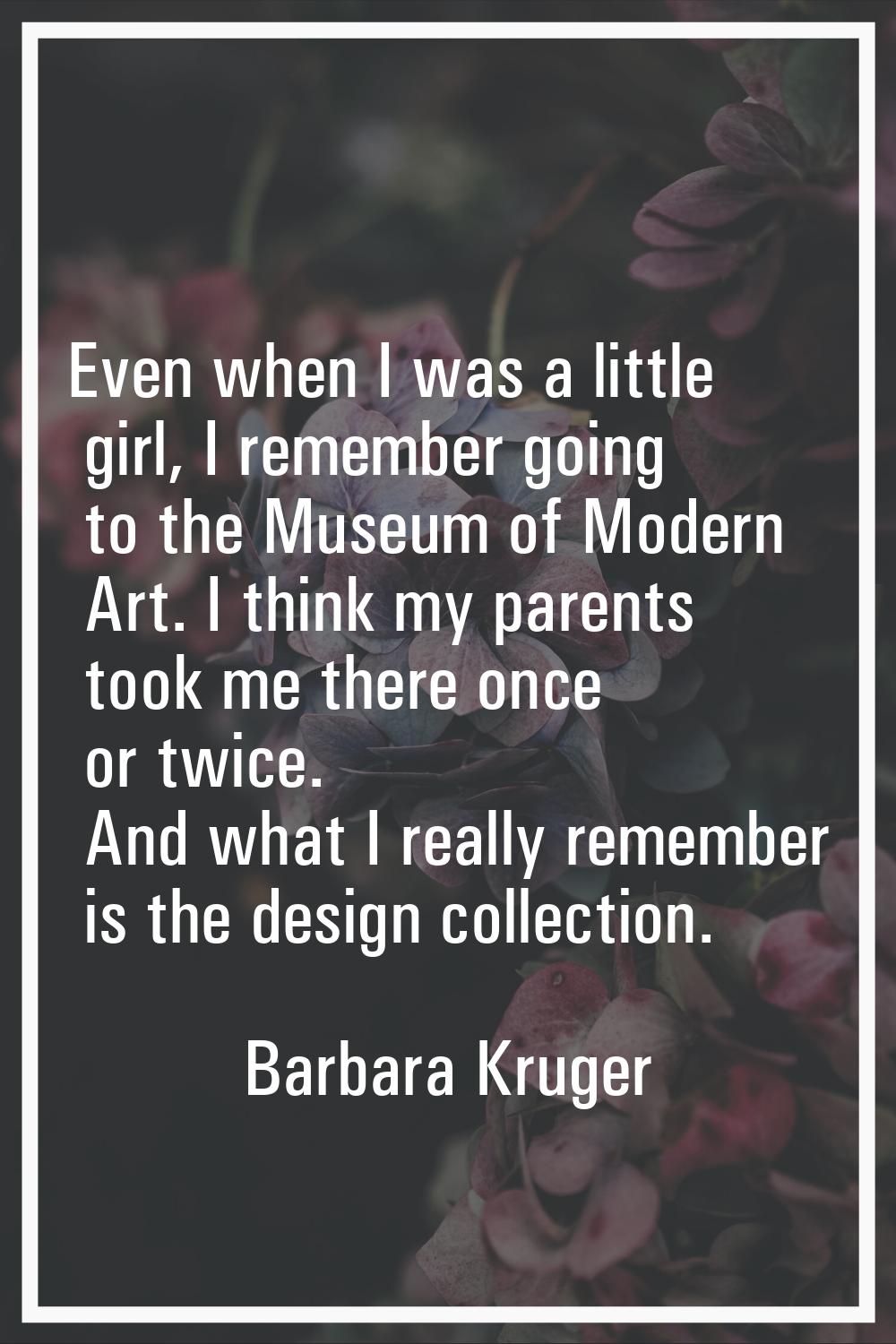 Even when I was a little girl, I remember going to the Museum of Modern Art. I think my parents too