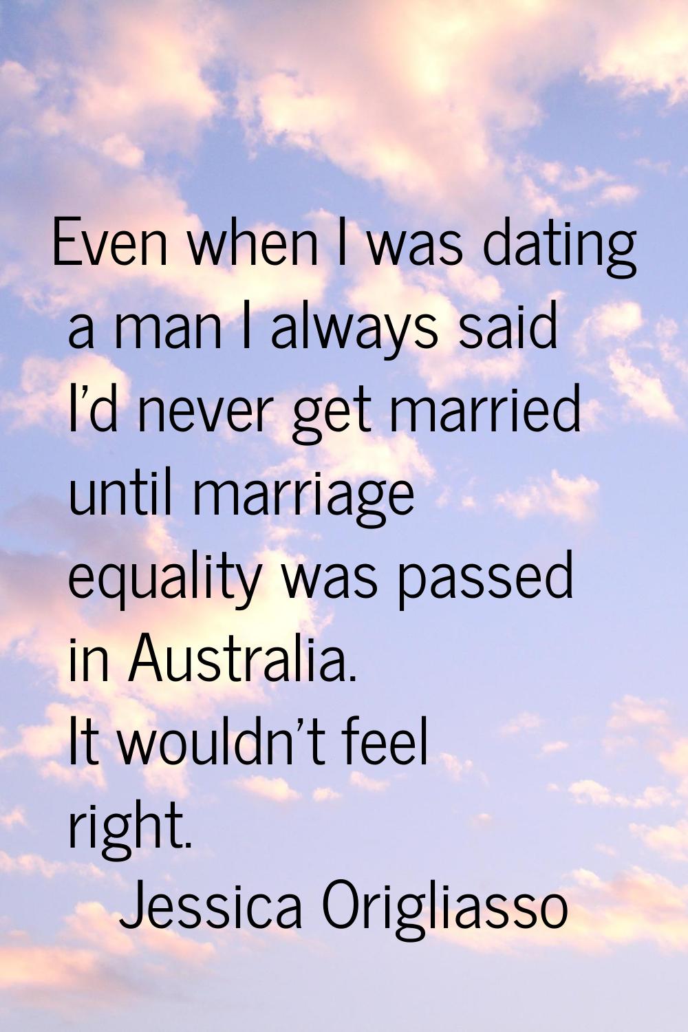 Even when I was dating a man I always said I'd never get married until marriage equality was passed