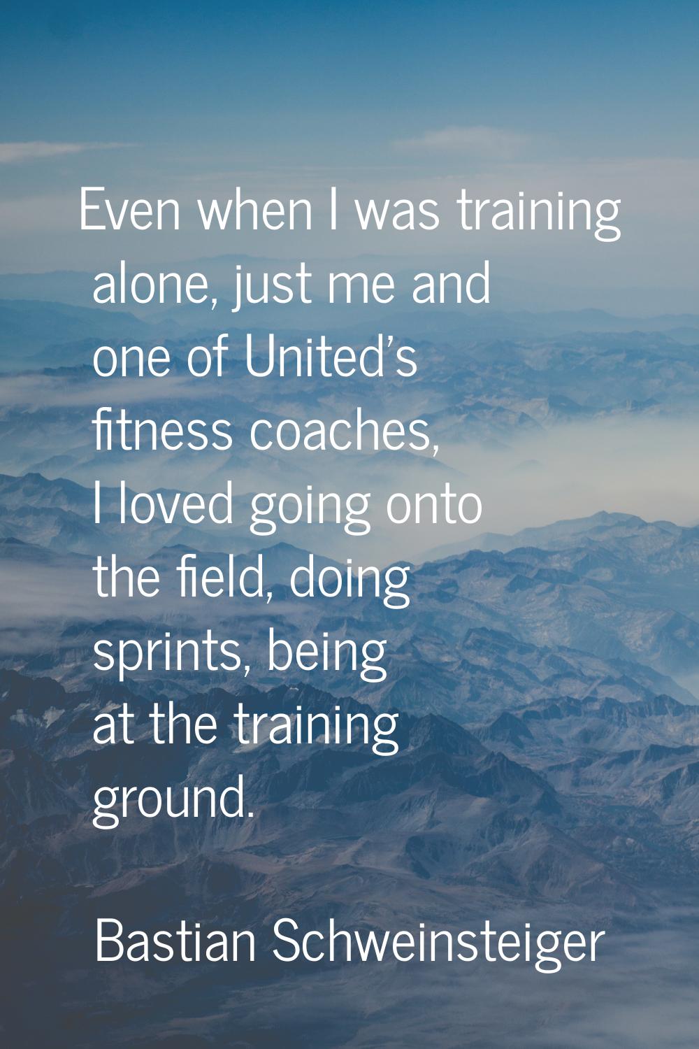 Even when I was training alone, just me and one of United's fitness coaches, I loved going onto the