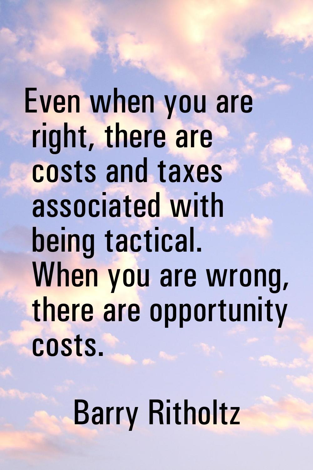 Even when you are right, there are costs and taxes associated with being tactical. When you are wro