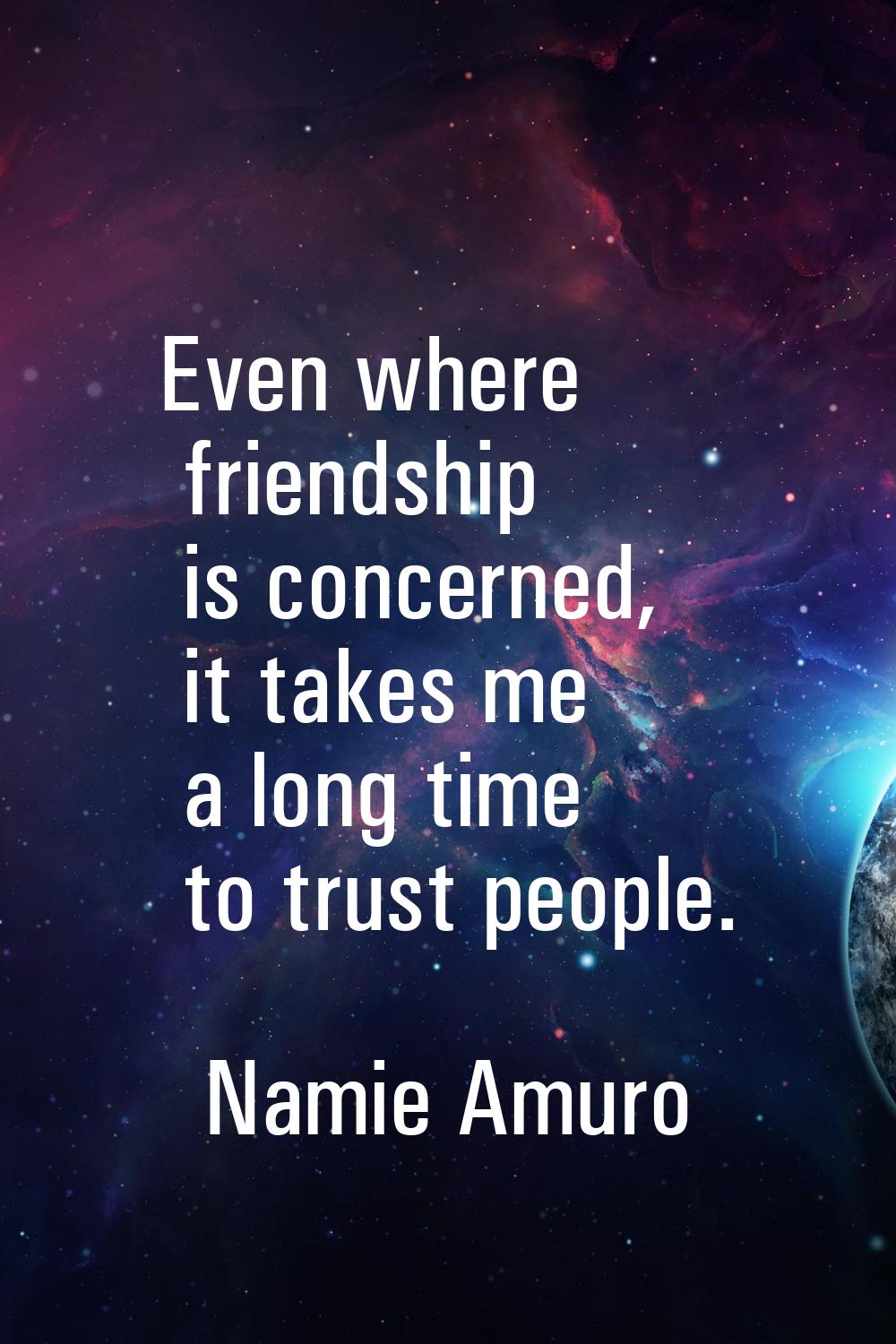 Even where friendship is concerned, it takes me a long time to trust people.