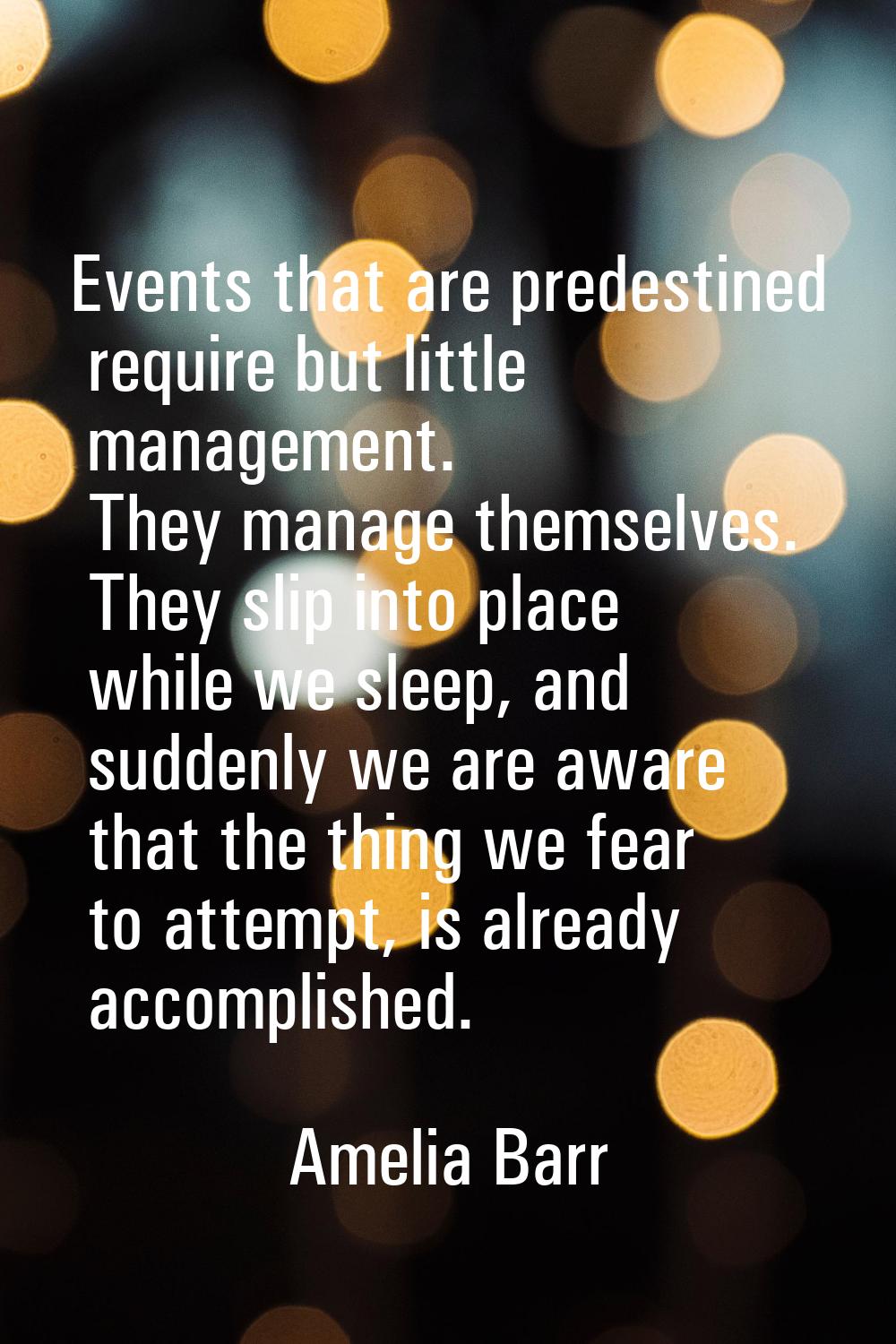 Events that are predestined require but little management. They manage themselves. They slip into p