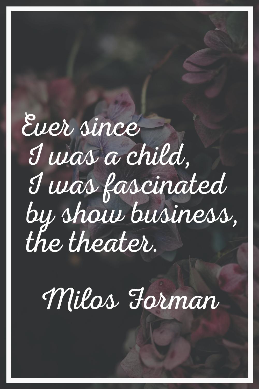 Ever since I was a child, I was fascinated by show business, the theater.