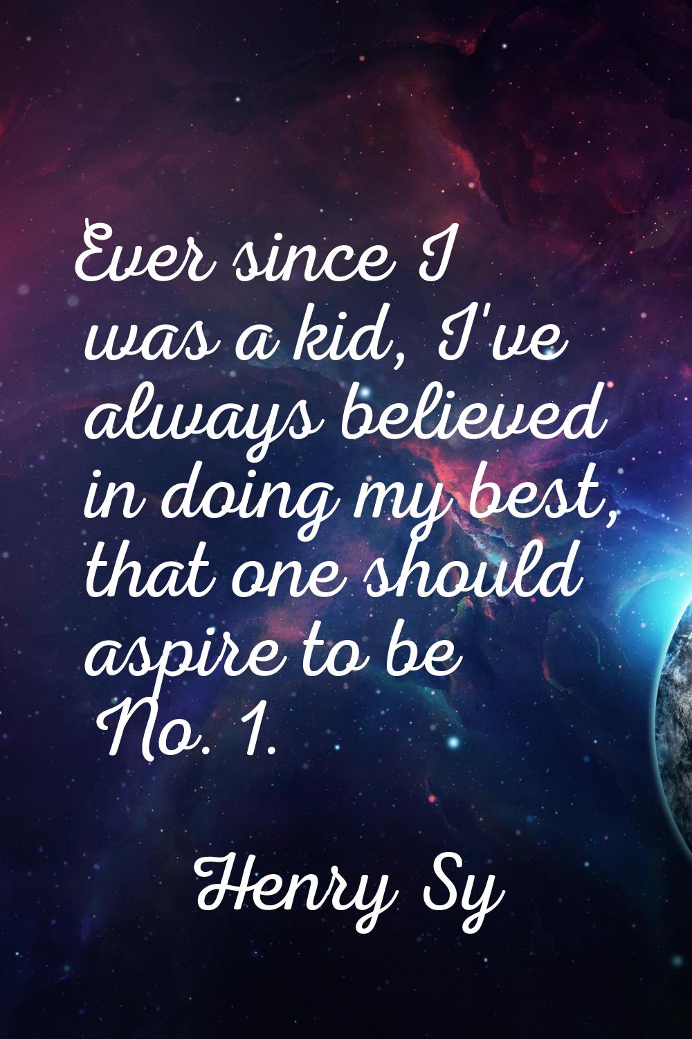 Ever since I was a kid, I've always believed in doing my best, that one should aspire to be No. 1.