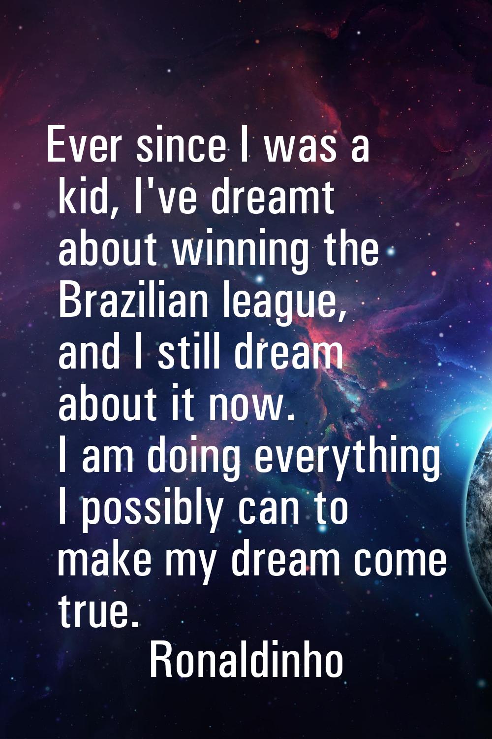 Ever since I was a kid, I've dreamt about winning the Brazilian league, and I still dream about it 