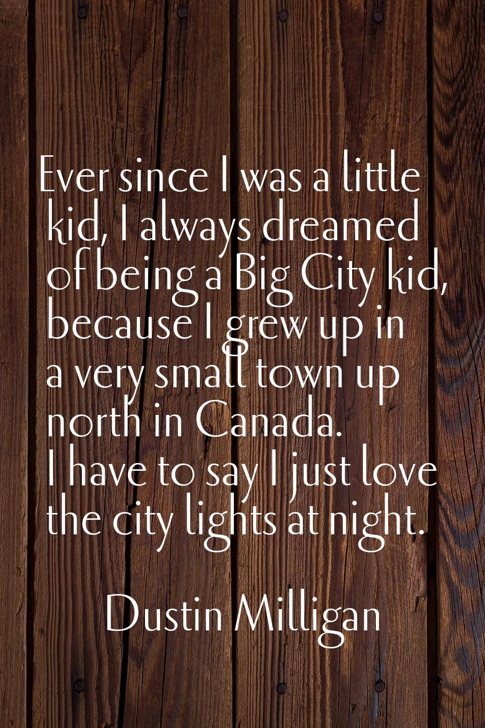 Ever since I was a little kid, I always dreamed of being a Big City kid, because I grew up in a ver