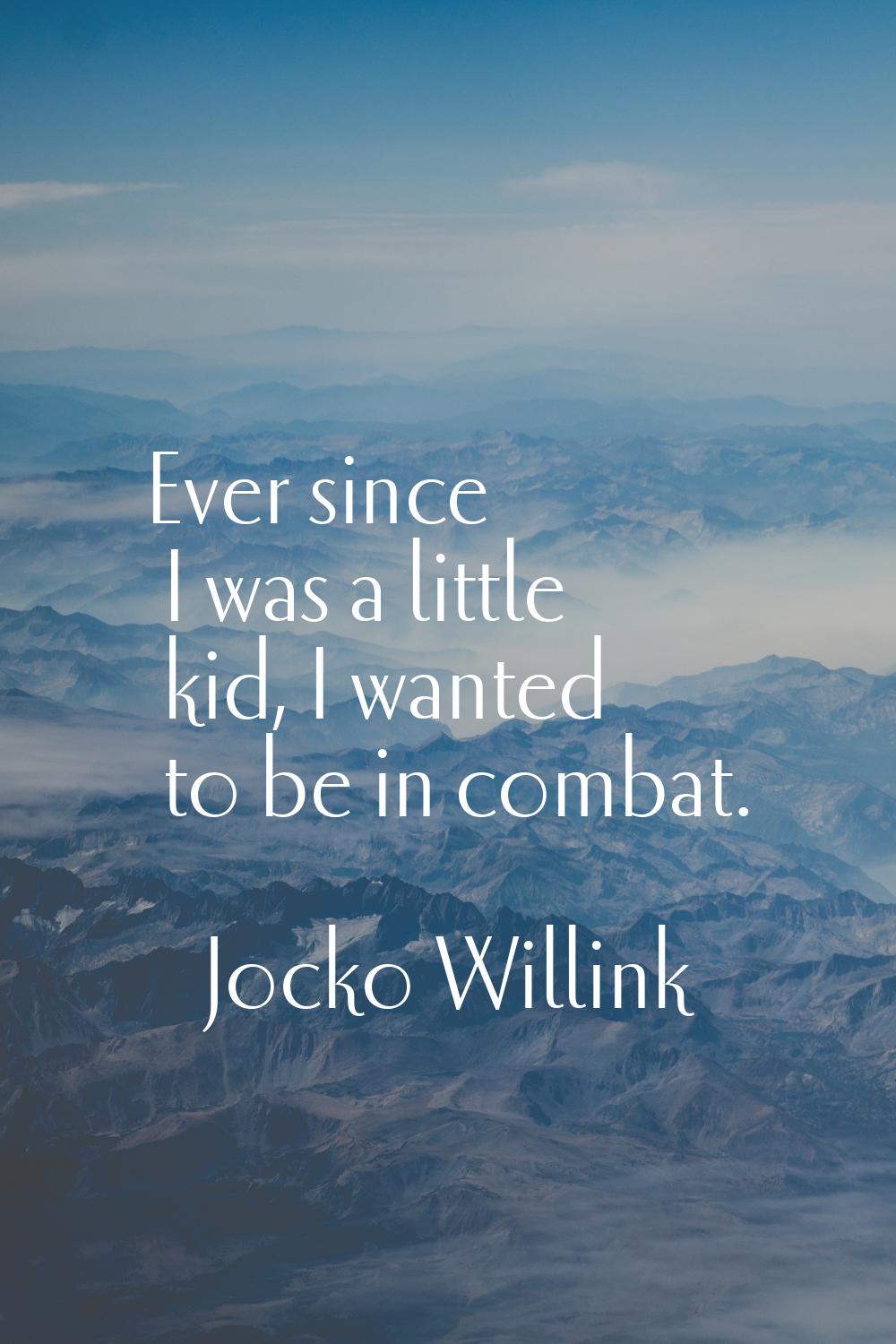 Ever since I was a little kid, I wanted to be in combat.