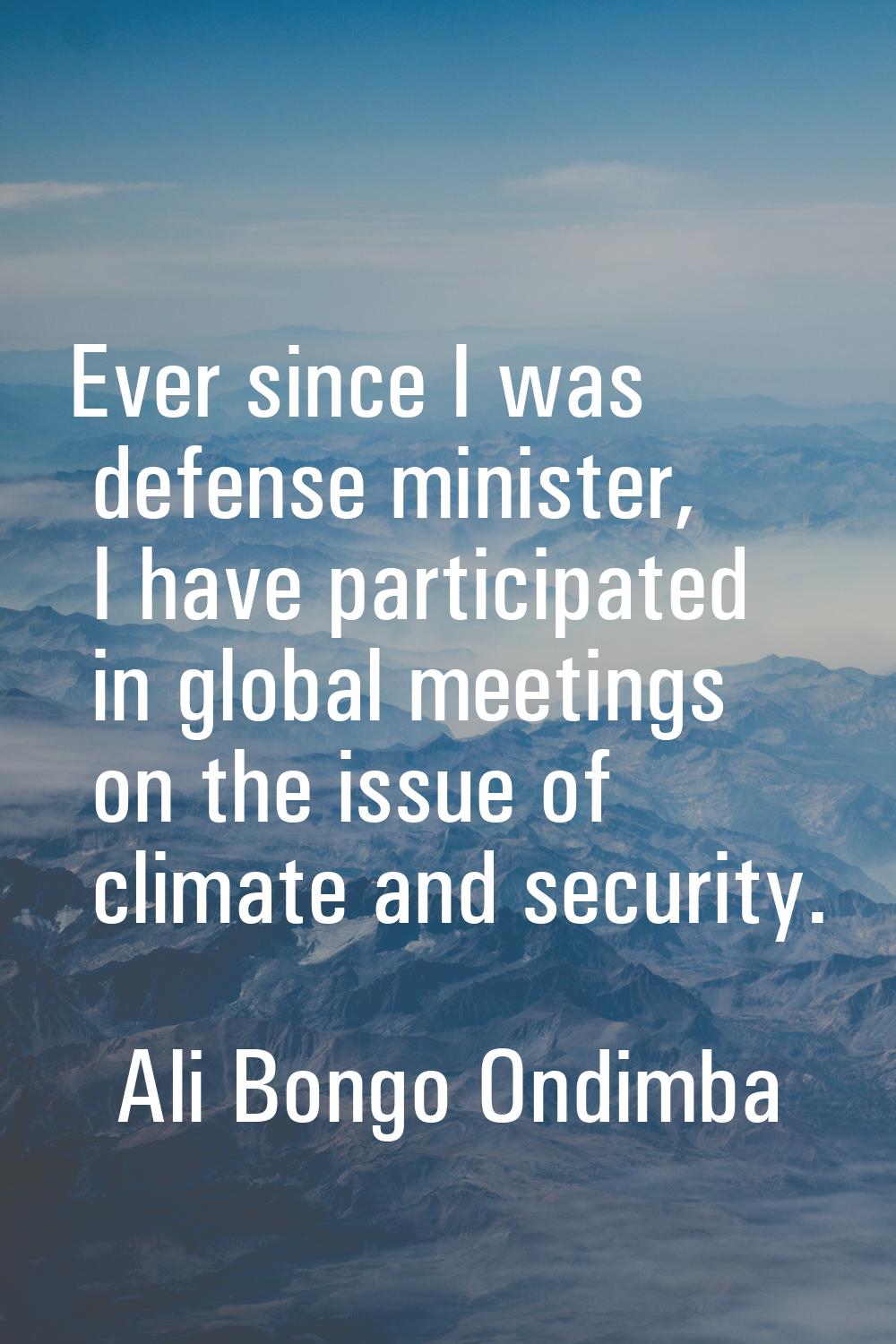 Ever since I was defense minister, I have participated in global meetings on the issue of climate a
