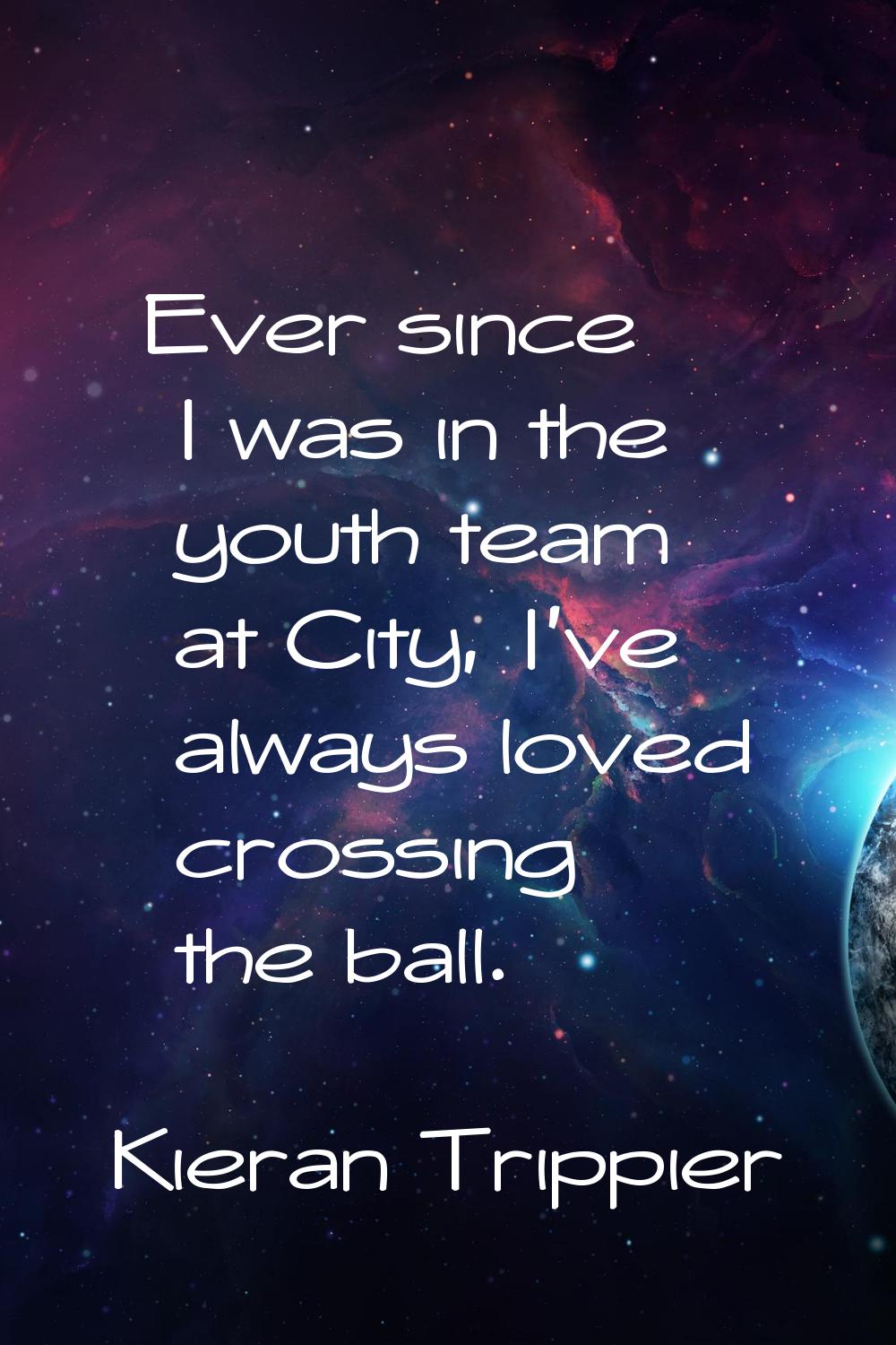 Ever since I was in the youth team at City, I've always loved crossing the ball.