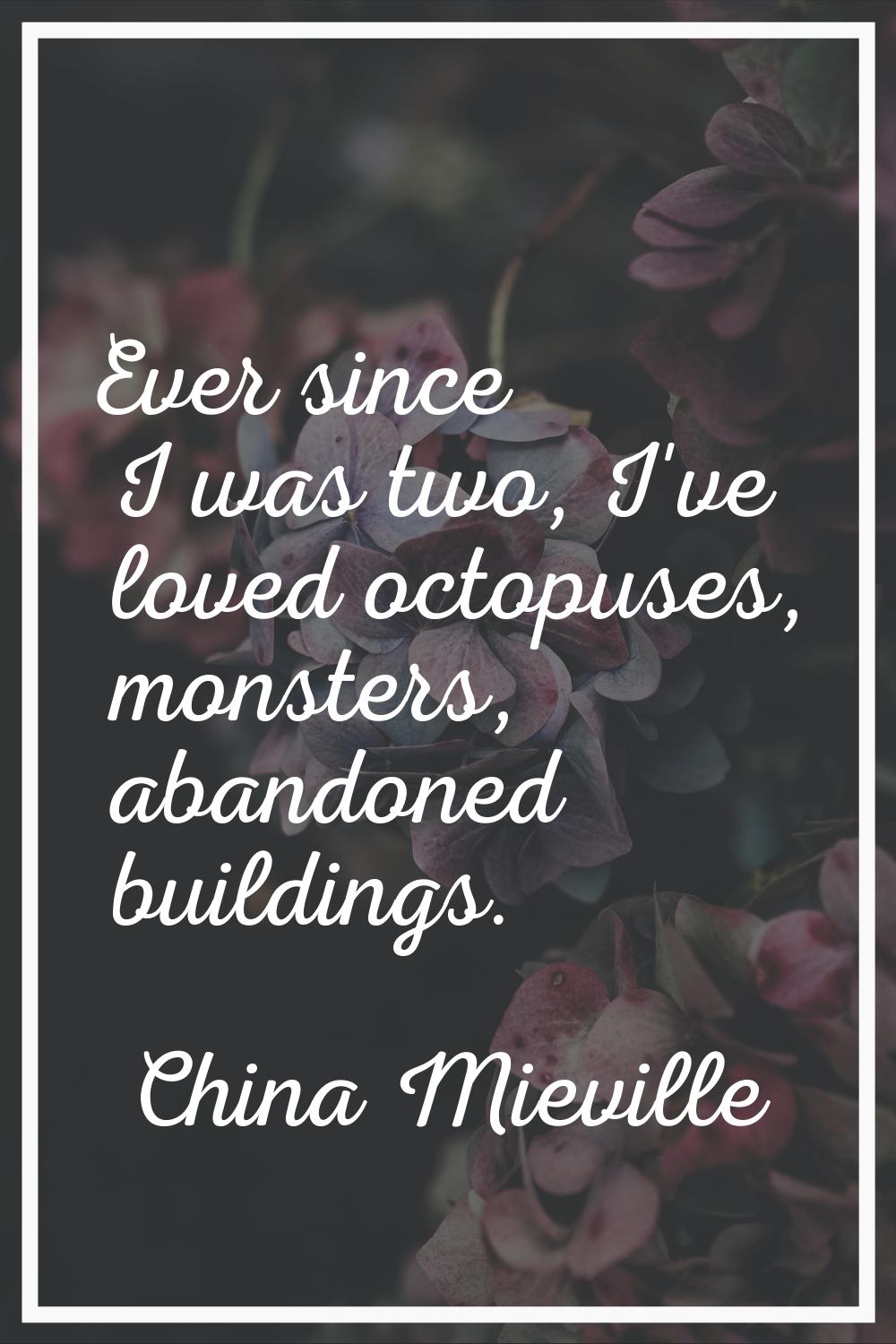 Ever since I was two, I've loved octopuses, monsters, abandoned buildings.