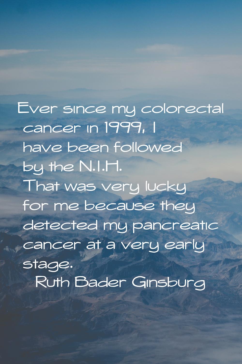 Ever since my colorectal cancer in 1999, I have been followed by the N.I.H. That was very lucky for