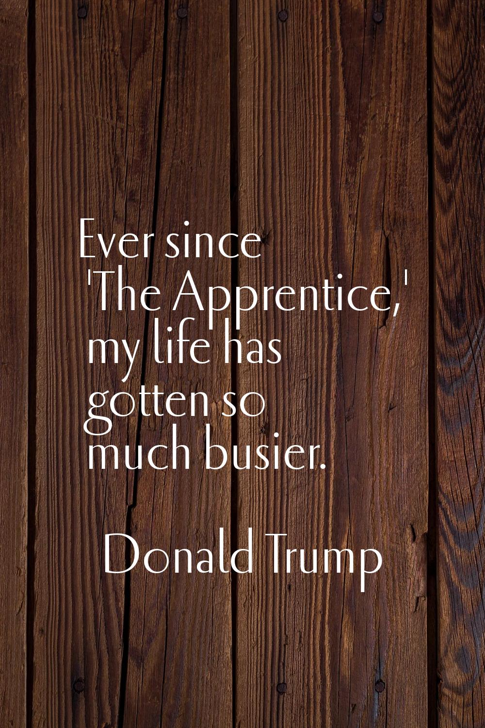 Ever since 'The Apprentice,' my life has gotten so much busier.