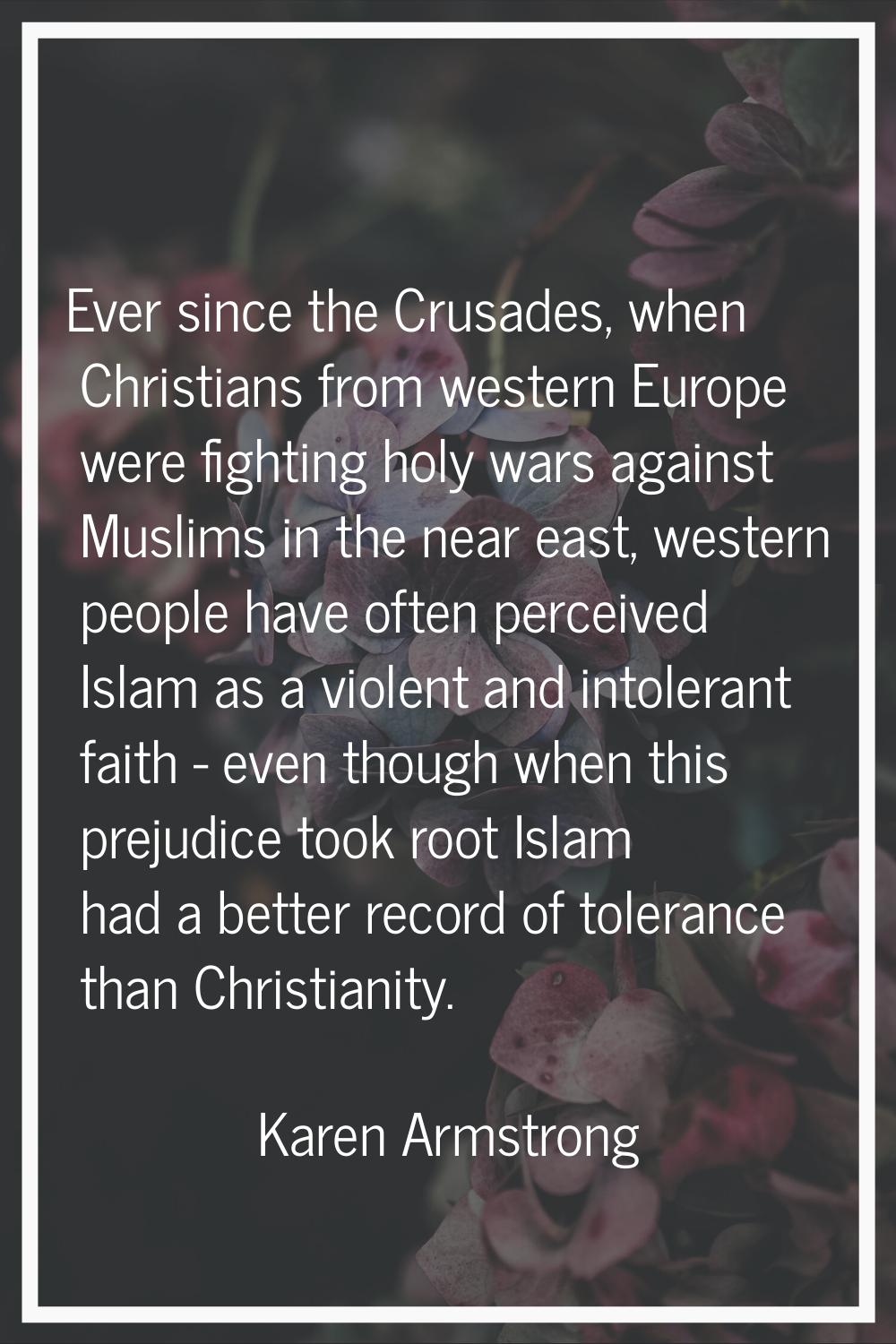 Ever since the Crusades, when Christians from western Europe were fighting holy wars against Muslim