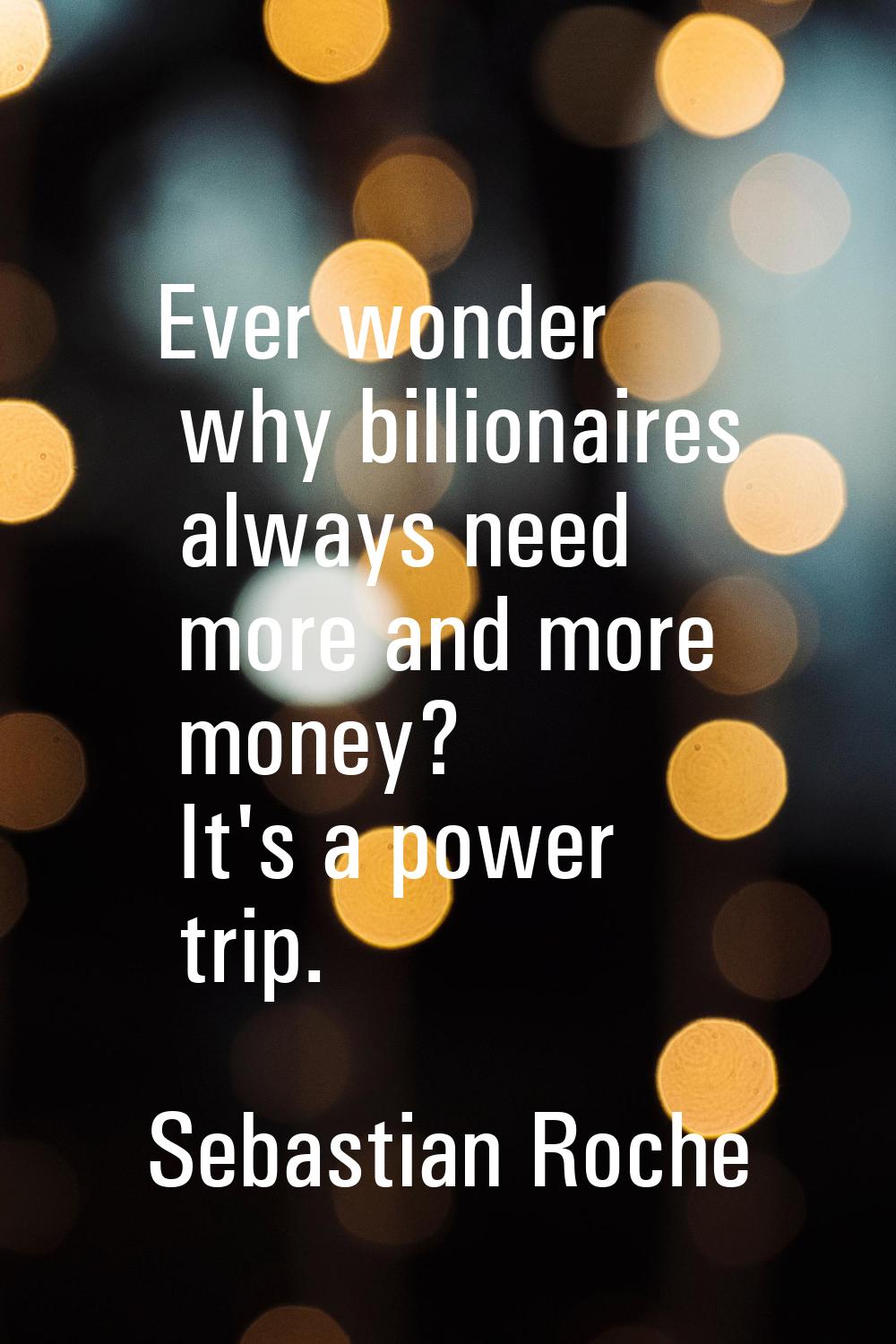 Ever wonder why billionaires always need more and more money? It's a power trip.