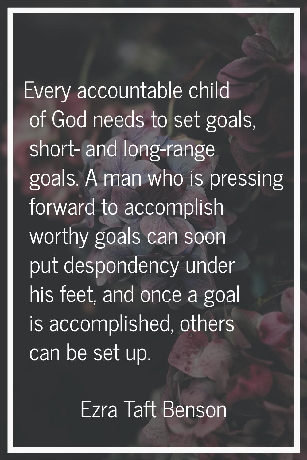 Every accountable child of God needs to set goals, short- and long-range goals. A man who is pressi
