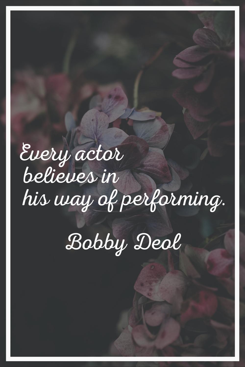 Every actor believes in his way of performing.