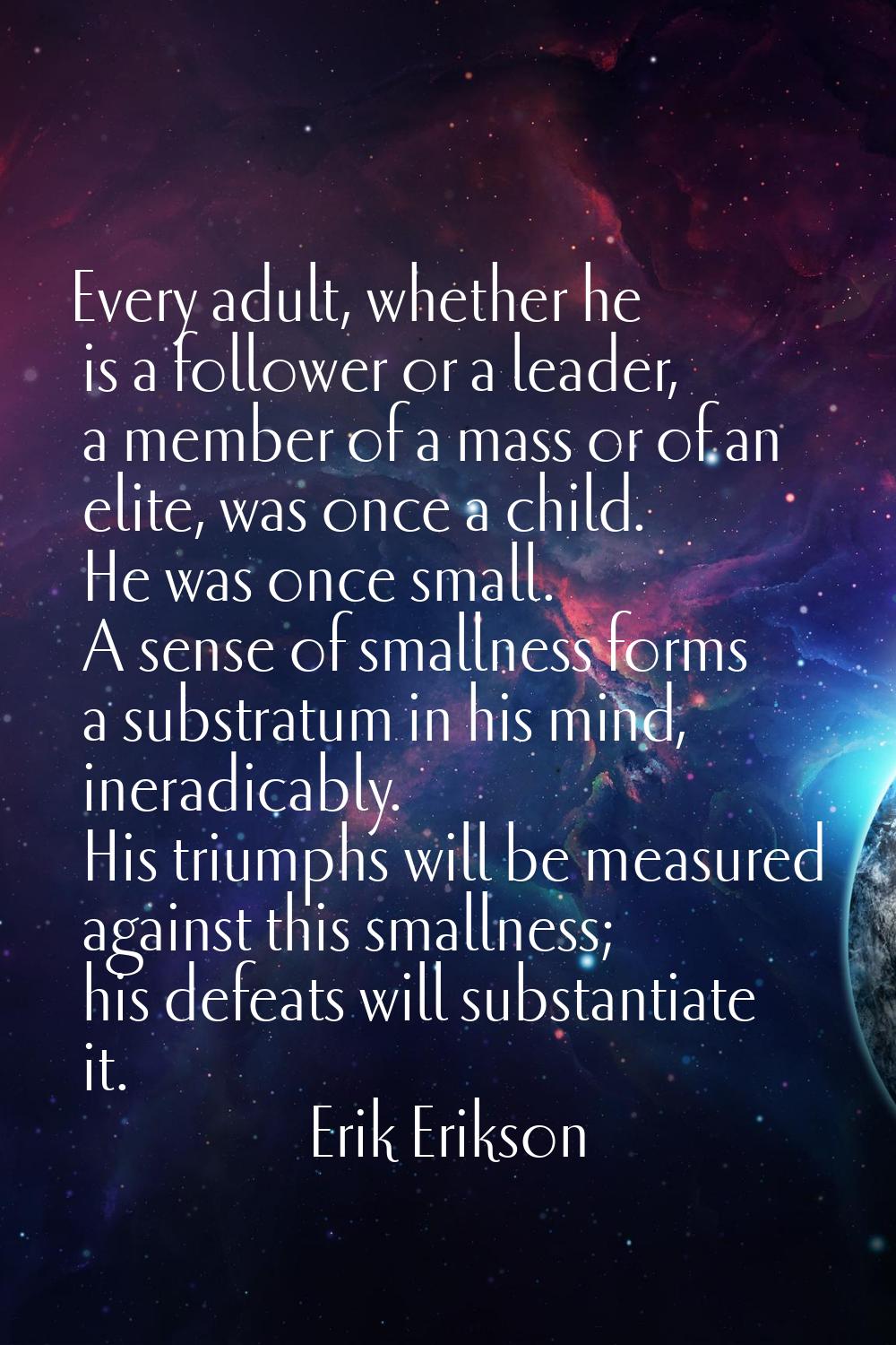 Every adult, whether he is a follower or a leader, a member of a mass or of an elite, was once a ch