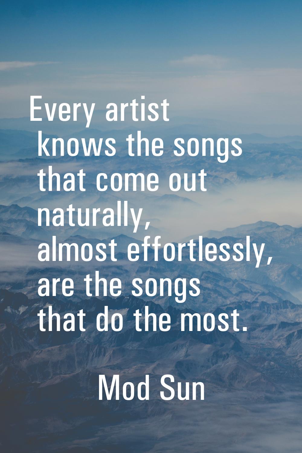 Every artist knows the songs that come out naturally, almost effortlessly, are the songs that do th